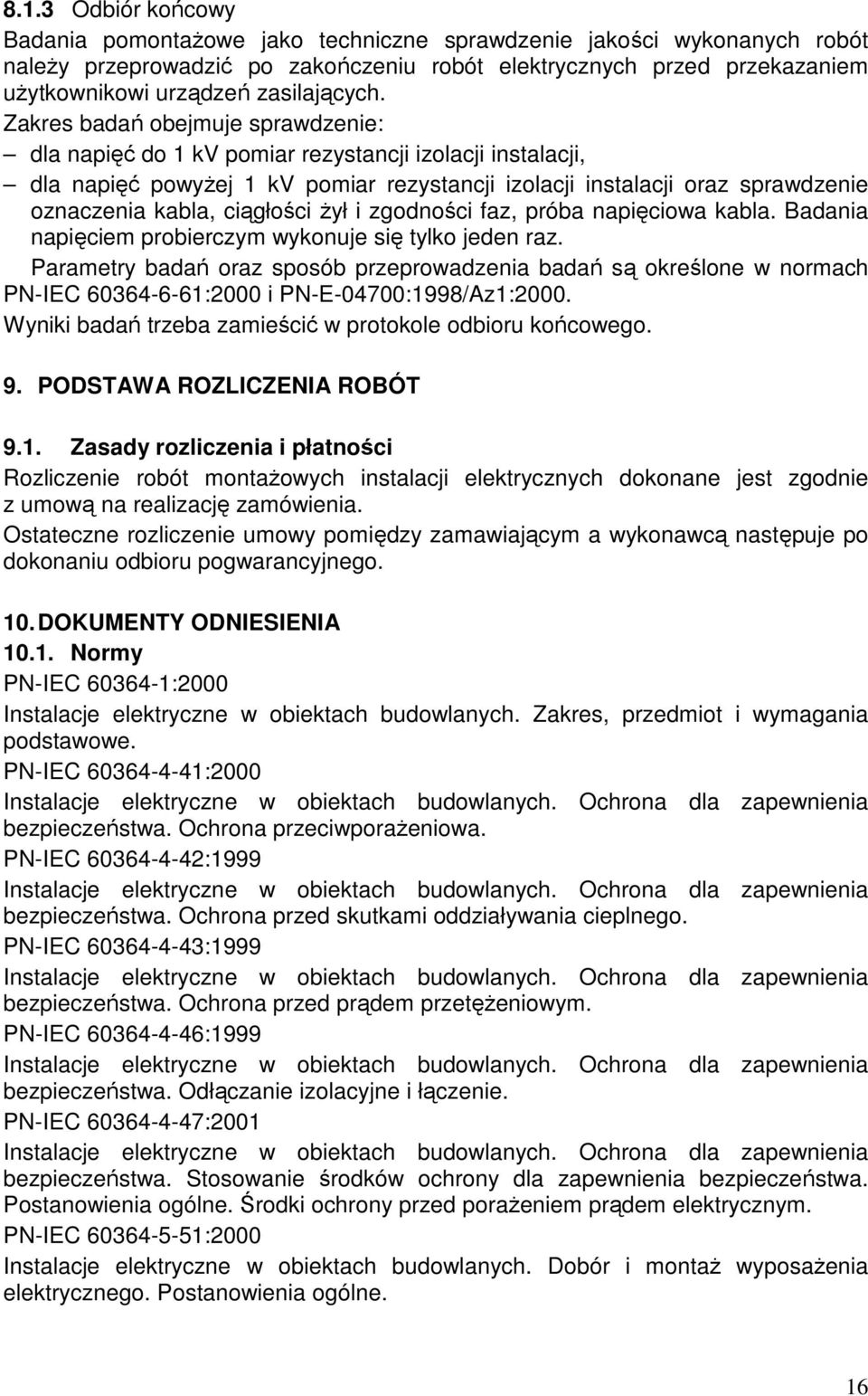 Zakres badań obejmuje sprawdzenie: dla napięć do 1 kv pomiar rezystancji izolacji instalacji, dla napięć powyżej 1 kv pomiar rezystancji izolacji instalacji oraz sprawdzenie oznaczenia kabla,