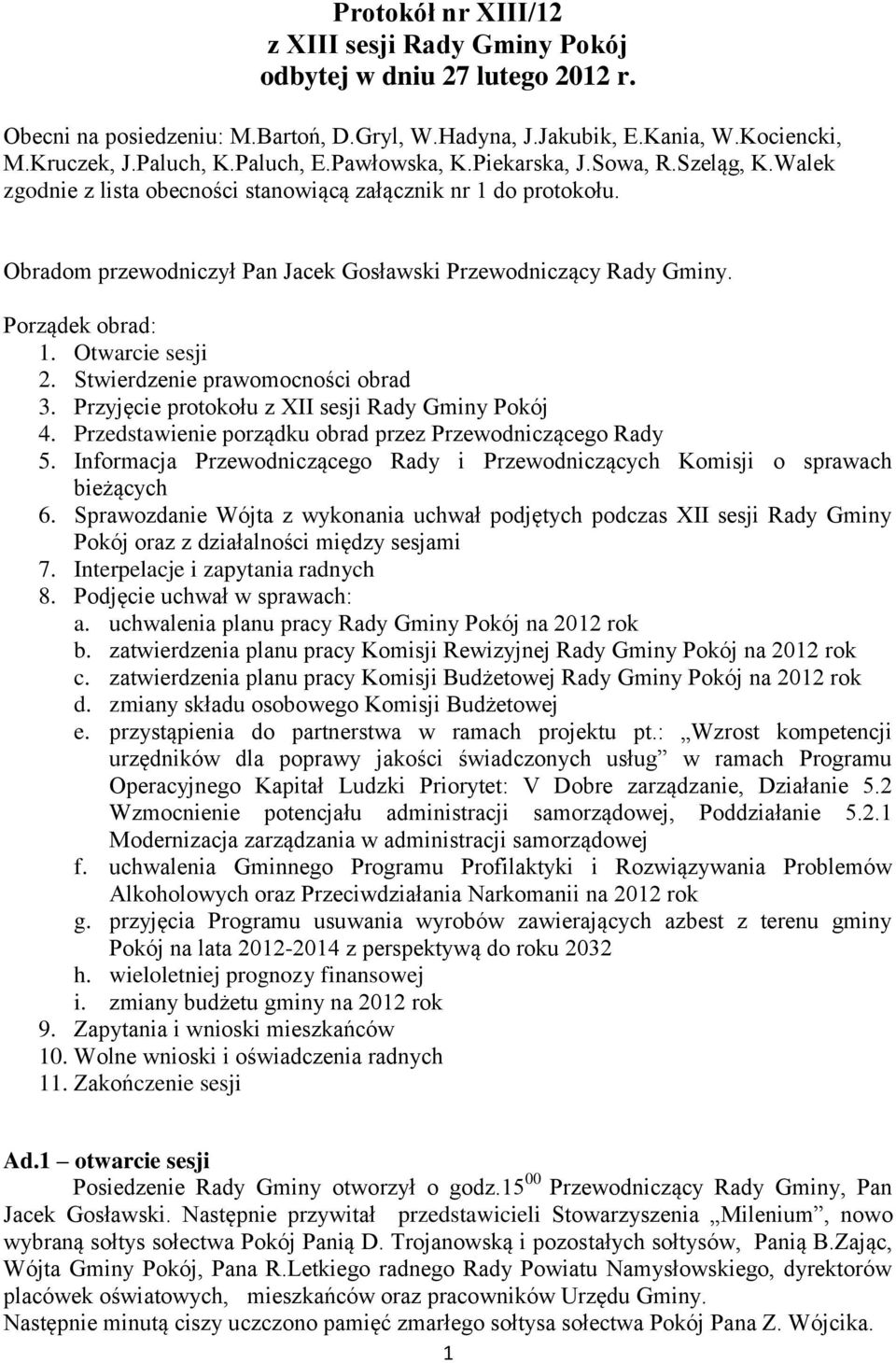 Porządek obrad: 1. Otwarcie sesji 2. Stwierdzenie prawomocności obrad 3. Przyjęcie protokołu z XII sesji Rady Gminy Pokój 4. Przedstawienie porządku obrad przez Przewodniczącego Rady 5.