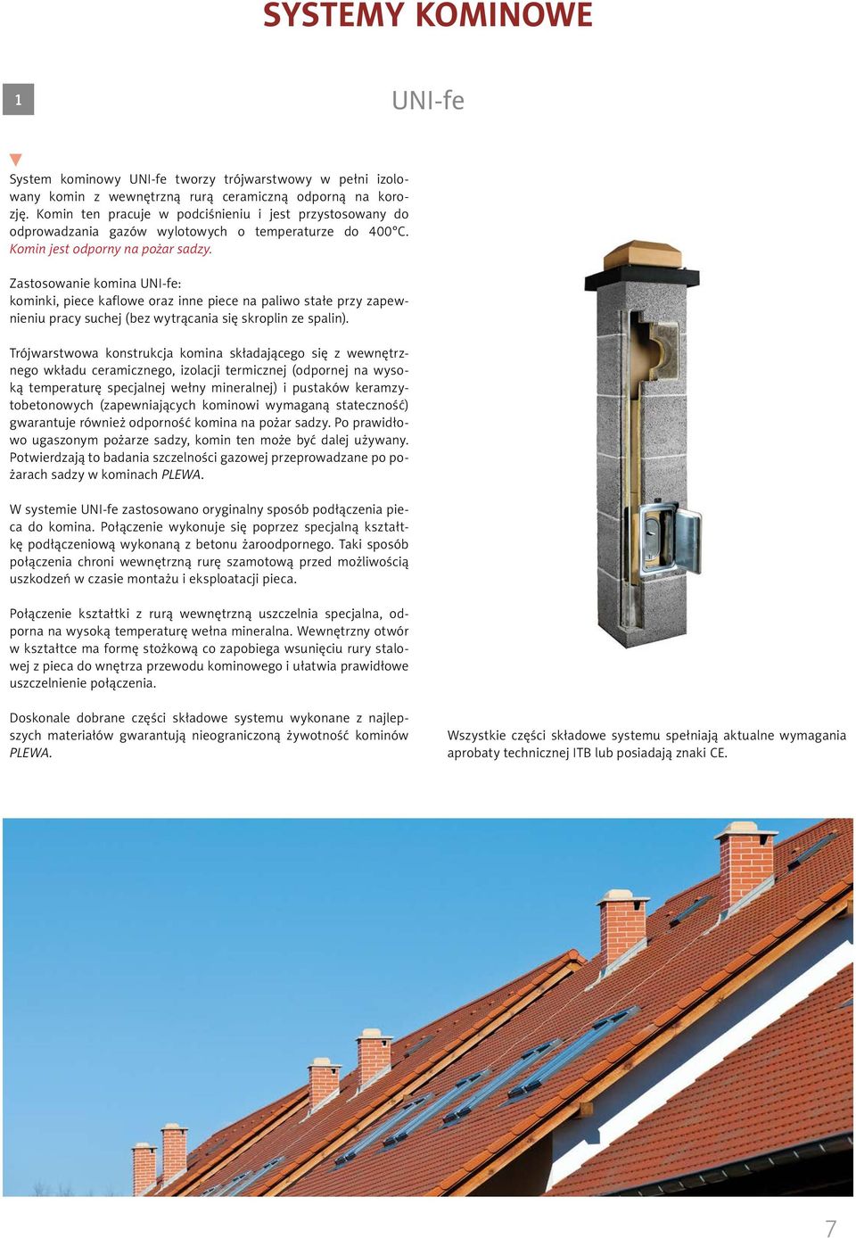 Zastosowanie komina UNI-fe: kominki, piece kaflowe oraz inne piece na paliwo stałe przy zapewnieniu pracy suchej (bez wytrącania się skroplin ze spalin).