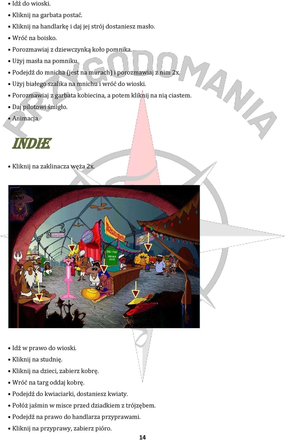 Porozmawiaj z garbata kobiecina, a potem kliknij na nią ciastem. Daj pilotowi śmigło. Animacja Indie Kliknij na zaklinacza węża 2x. Idź w prawo do wioski. Kliknij na studnię.