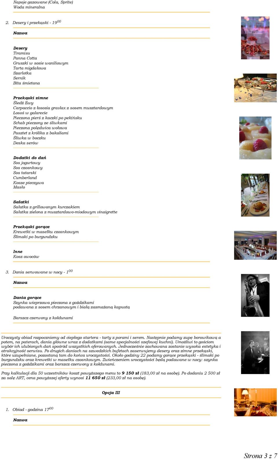 musztardowym Łosoś w galarecie Pieczona pierś z kaczki po pekińsku Schab pieczony ze śliwkami Pieczona polędwica wołowa Pasztet z królika z bakaliami Śliwka w boczku Deska serów Sałatka zielona z