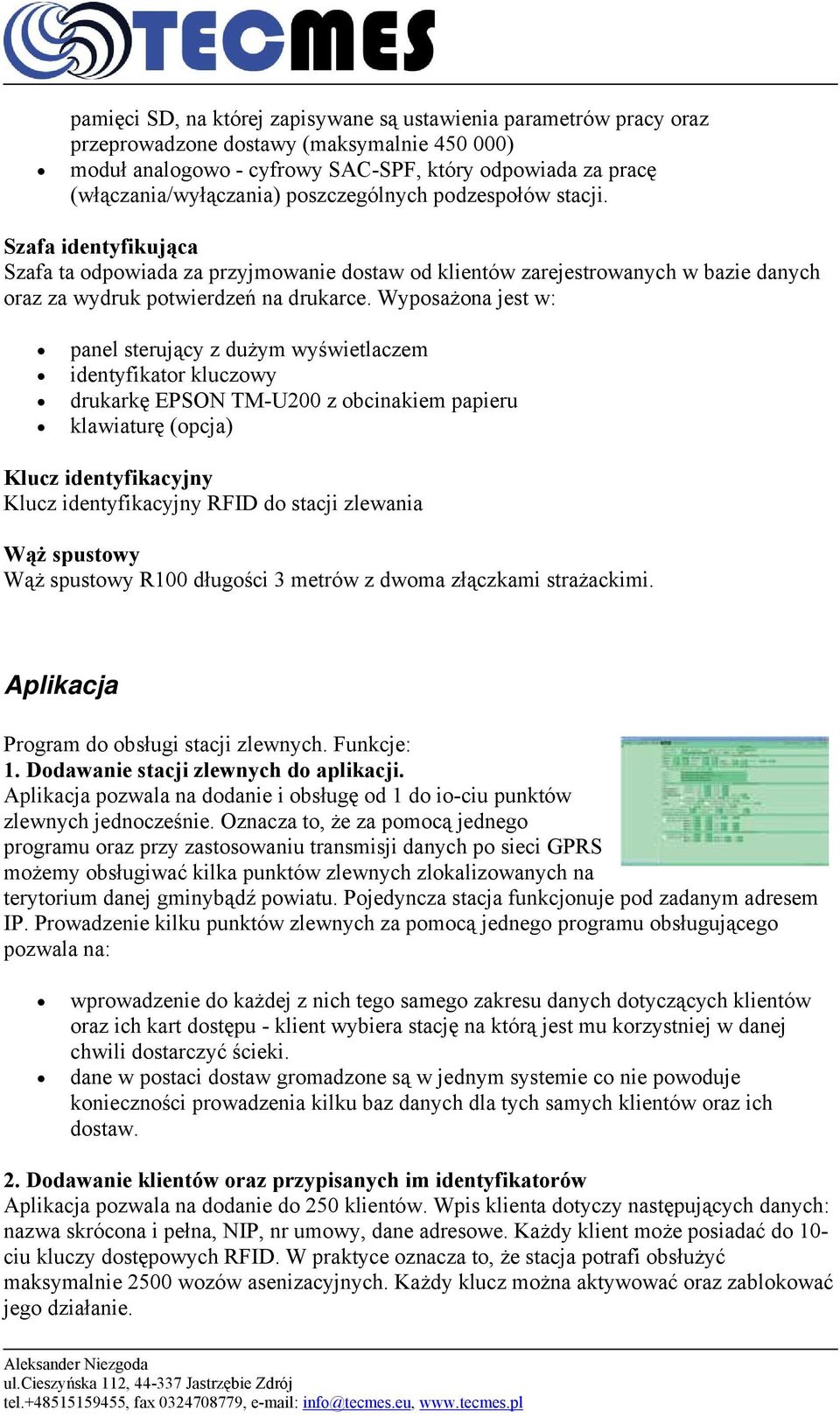 Wyposażona jest w: panel sterujący z dużym wyświetlaczem identyfikator kluczowy drukarkę EPSON TM-U200 z obcinakiem papieru klawiaturę (opcja) Klucz identyfikacyjny Klucz identyfikacyjny RFID do