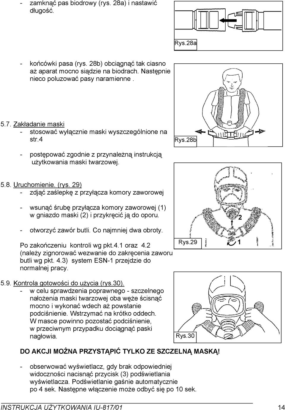 9) - zdjąć zaślepkę z przyłącza komory zaworowej - wsunąć śrubę przyłącza komory zaworowej () w gniazdo maski () i przykręcić ją do oporu. - otworzyć zawór butli. Co najmniej dwa obroty.