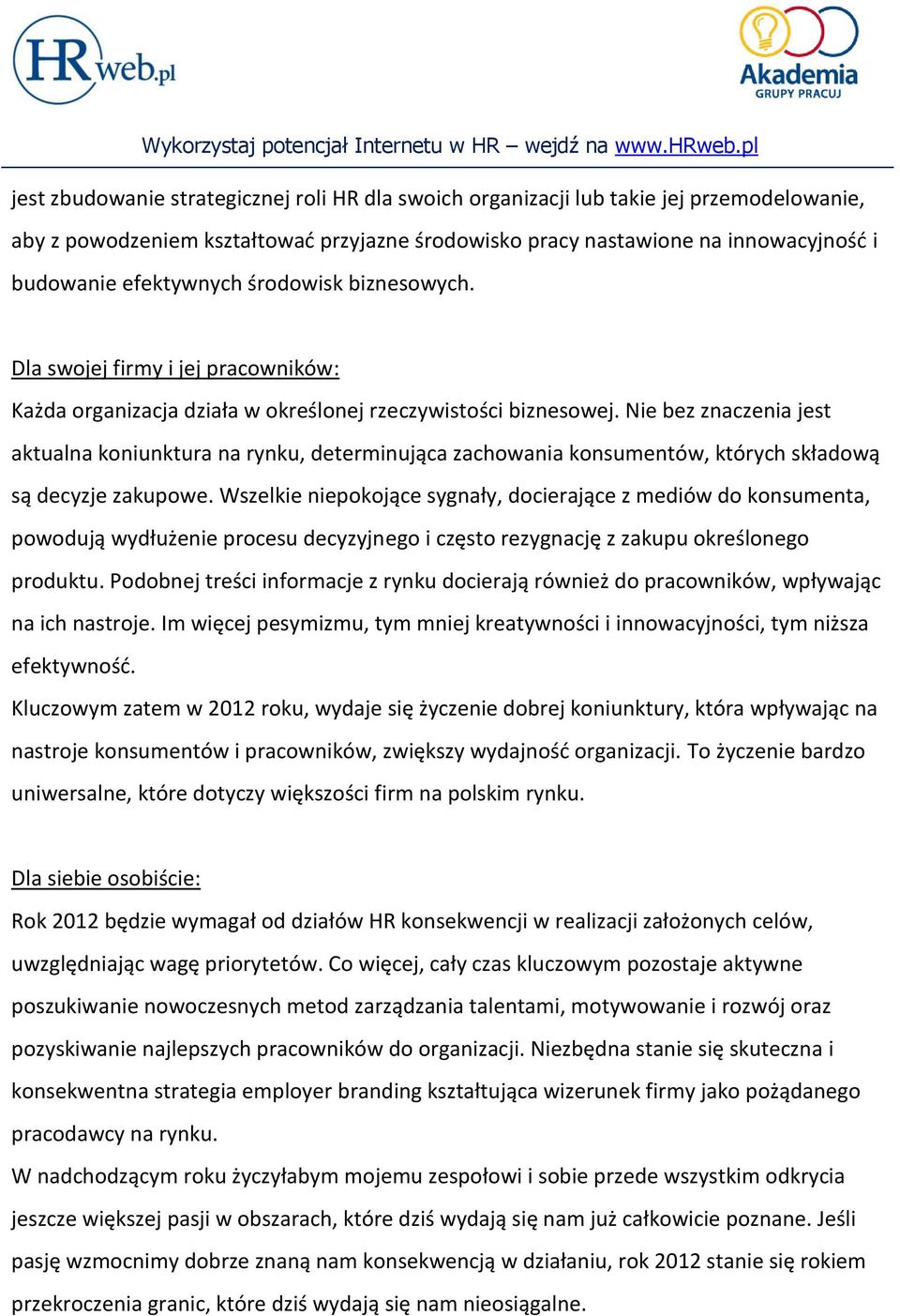 Nie bez znaczenia jest aktualna koniunktura na rynku, determinująca zachowania konsumentów, których składową są decyzje zakupowe.