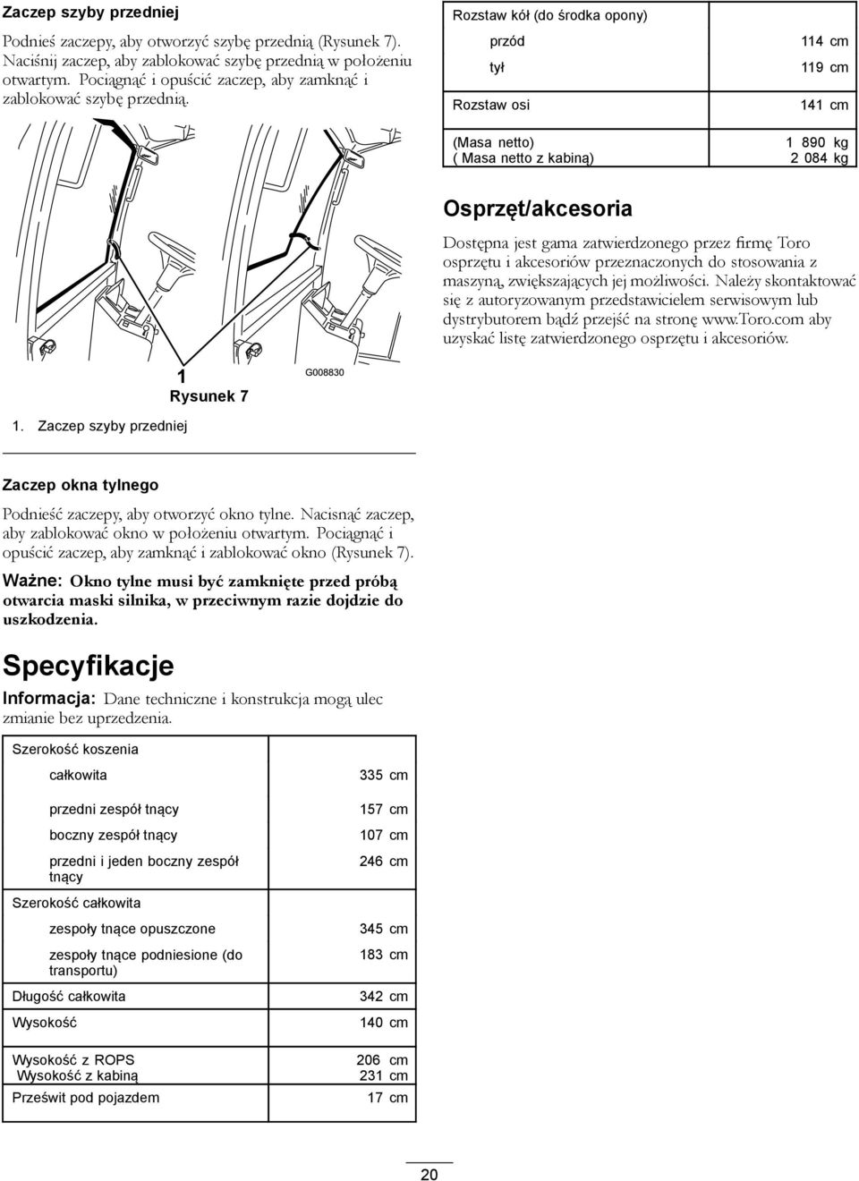 Rozstaw kół (do środka opony) przód tył Rozstaw osi (Masa netto) ( Masa netto z kabiną) 114 cm 119 cm 141 cm 1 890 kg 2 084 kg Osprzęt/akcesoria Dostępna jest gama zatwierdzonego przez firmę Toro