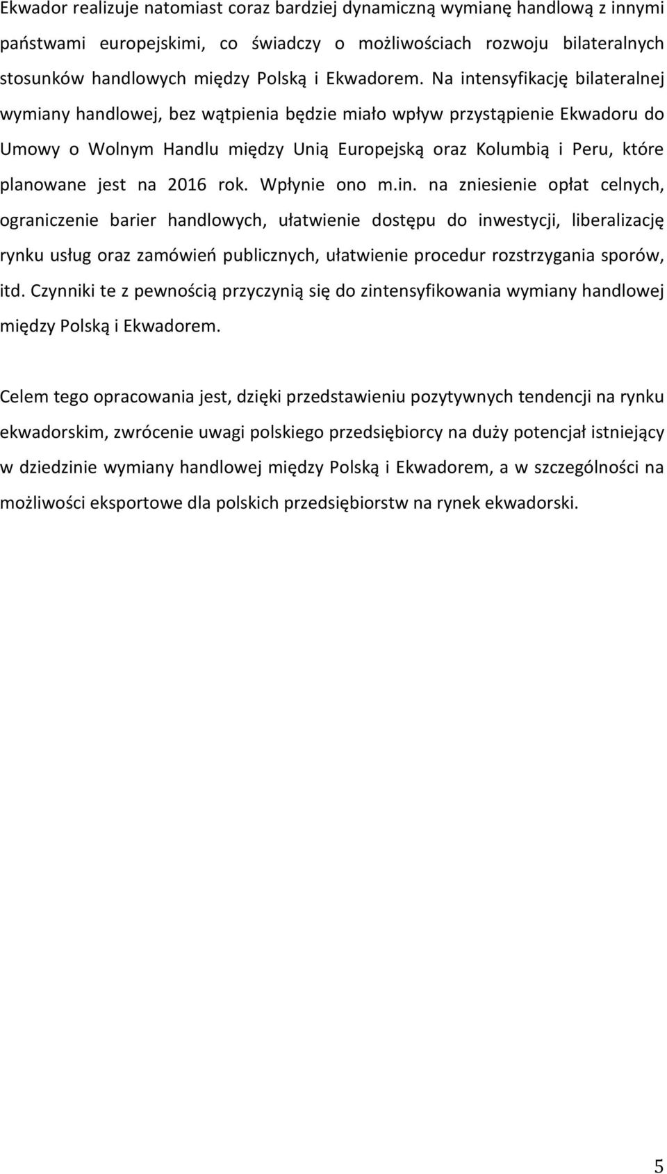 Na intensyfikację bilateralnej wymiany handlowej, bez wątpienia będzie miało wpływ przystąpienie Ekwadoru do Umowy o Wolnym Handlu między Unią Europejską oraz Kolumbią i Peru, które planowane jest na