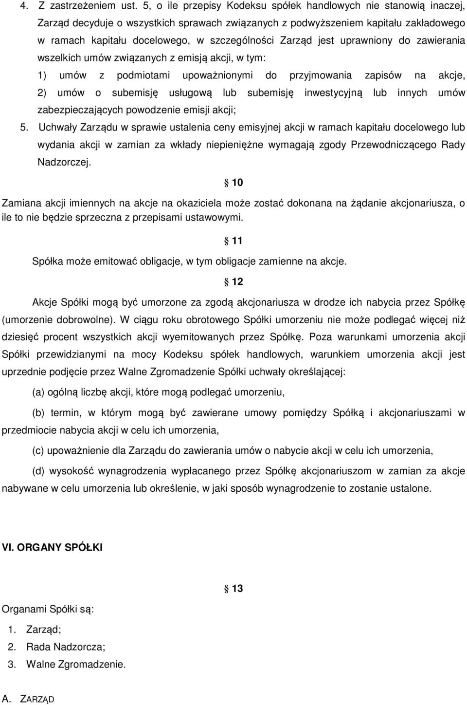 Zarząd jest uprawniony do zawierania wszelkich umów związanych z emisją akcji, w tym: 1) umów z podmiotami upoważnionymi do przyjmowania zapisów na akcje, 2) umów o subemisję usługową lub subemisję