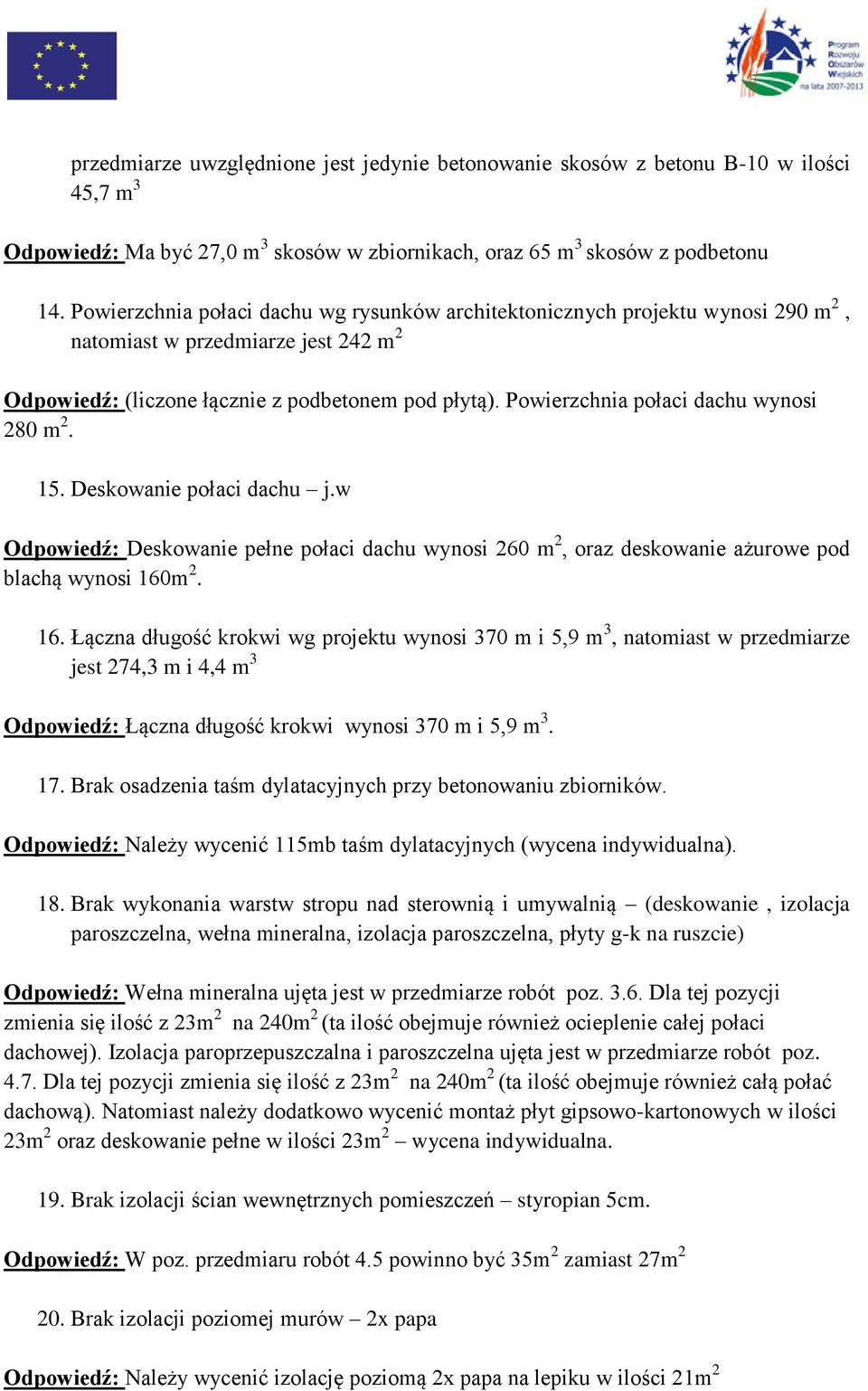 Powierzchnia połaci dachu wynosi 280 m 2. 15. Deskowanie połaci dachu j.w Odpowiedź: Deskowanie pełne połaci dachu wynosi 260 m 2, oraz deskowanie ażurowe pod blachą wynosi 160