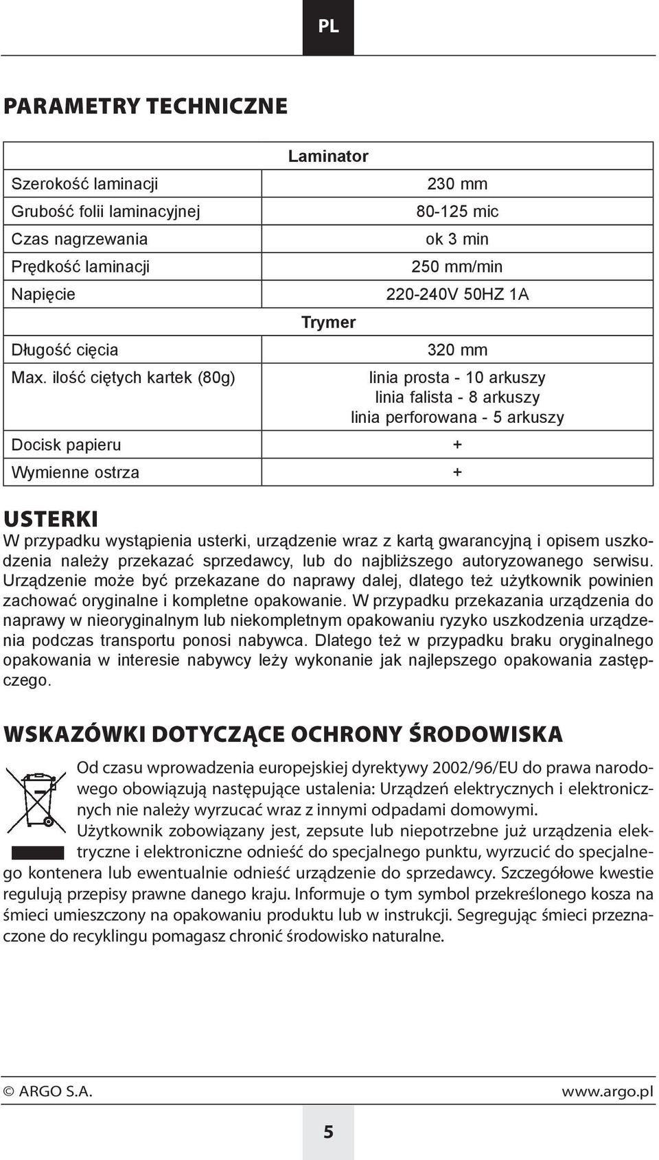 papieru + Wymienne ostrza + USTERKI W przypadku wystąpienia usterki, urządzenie wraz z kartą gwarancyjną i opisem uszkodzenia należy przekazać sprzedawcy, lub do najbliższego autoryzowanego serwisu.