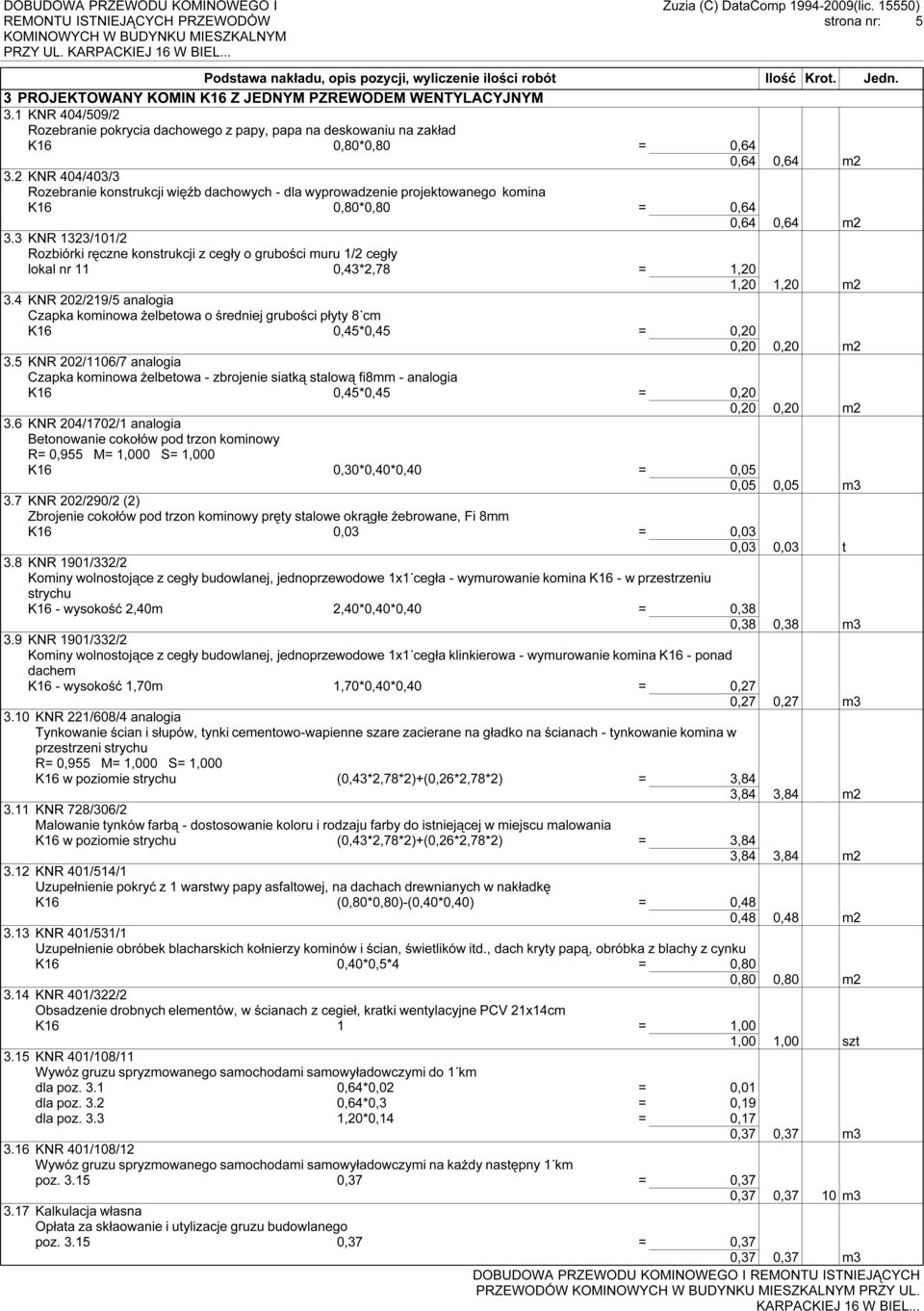 2 KNR 404/403/3 Rozebranie konstrukcji więźb dachowych - dla wyprowadzenie projektowanego komina K16 0,80*0,80 = 0,64 0,64 0,64 m2 3.