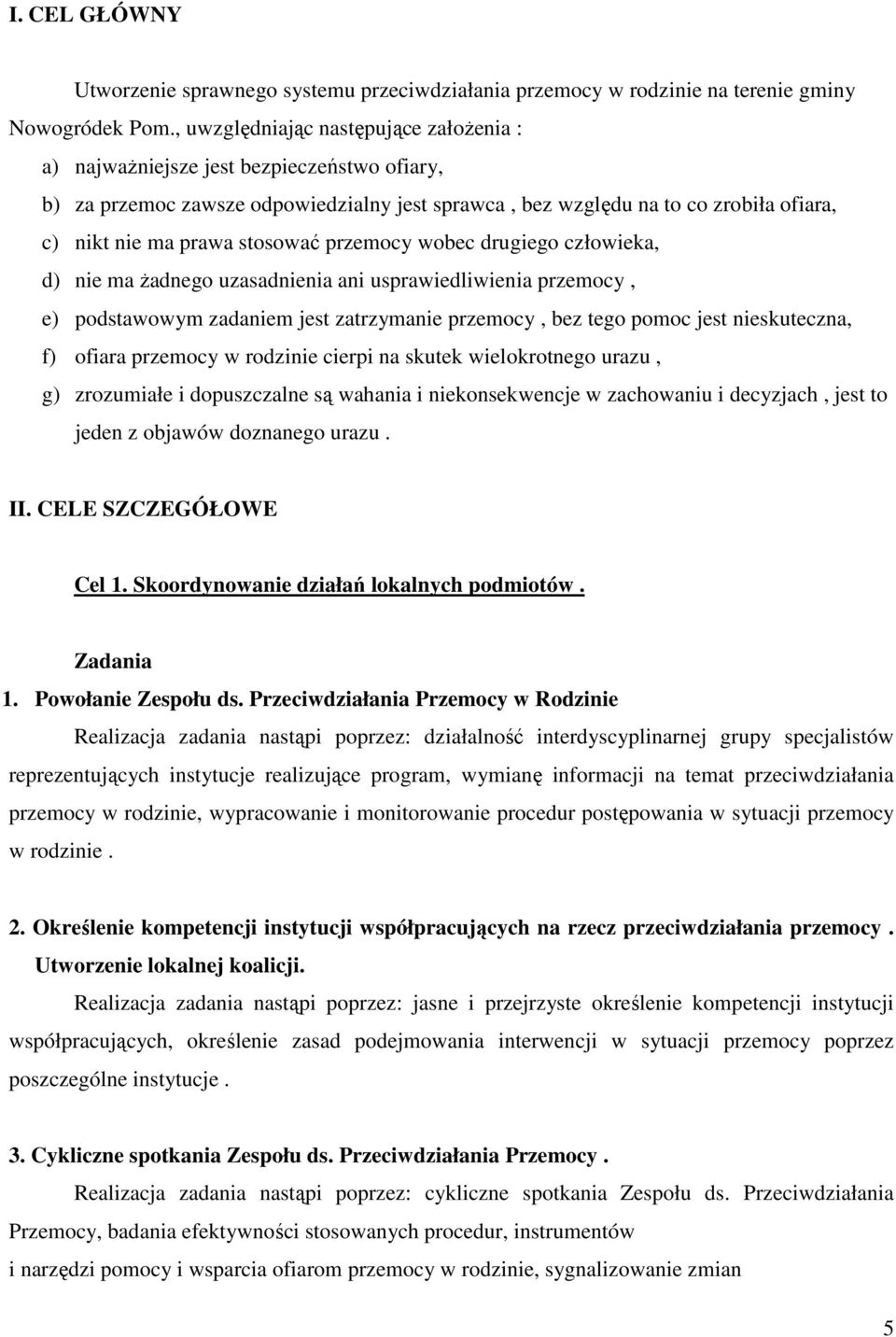 stosować przemocy wobec drugiego człowieka, d) nie ma Ŝadnego uzasadnienia ani usprawiedliwienia przemocy, e) podstawowym zadaniem jest zatrzymanie przemocy, bez tego pomoc jest nieskuteczna, f)