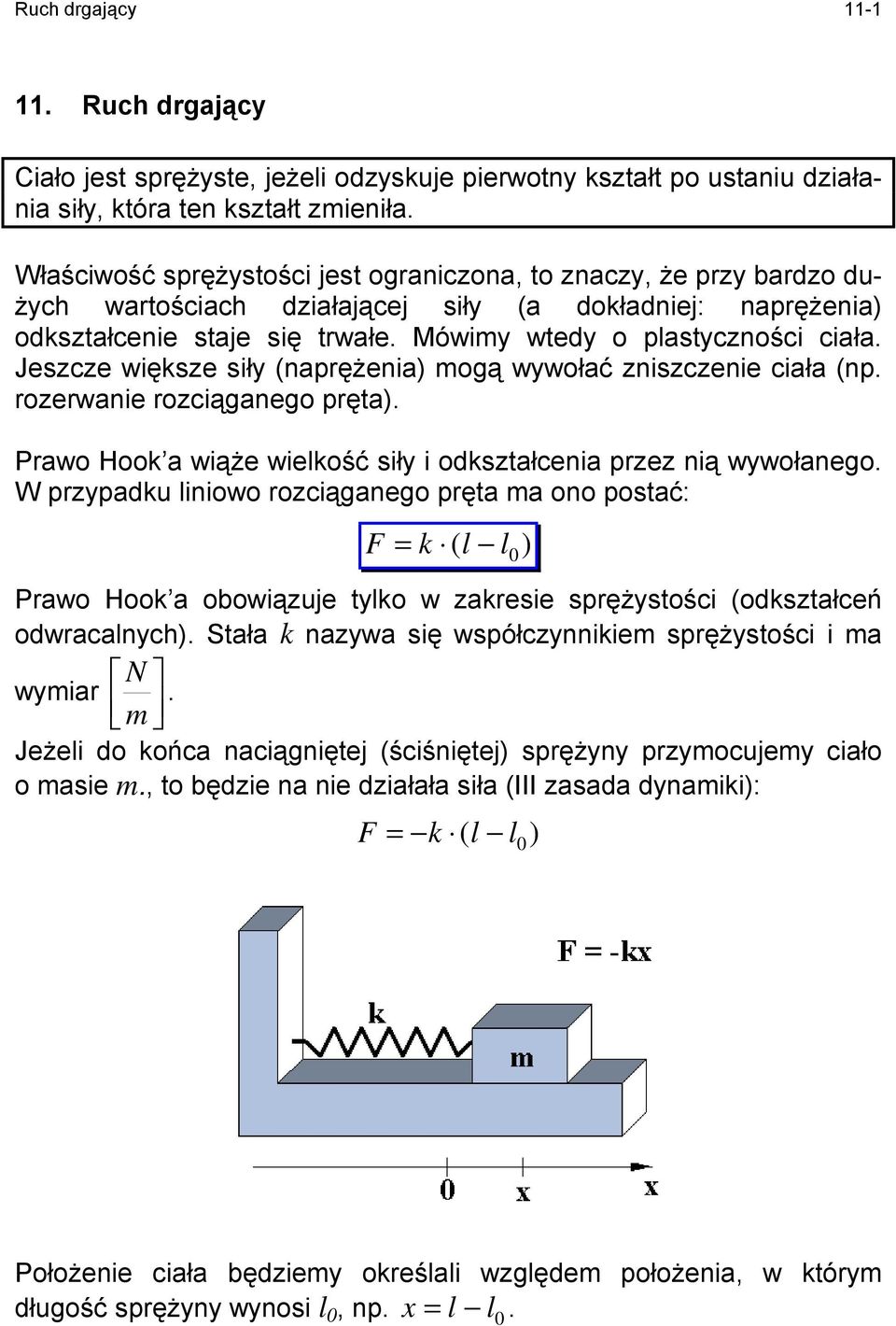 Jeszcze większe siły (naprężenia) mogą wywołać zniszczenie ciała (np. rozerwanie rozciąganego pręta). Prawo Hook a wiąże wiekość siły i odkształcenia przez nią wywołanego.