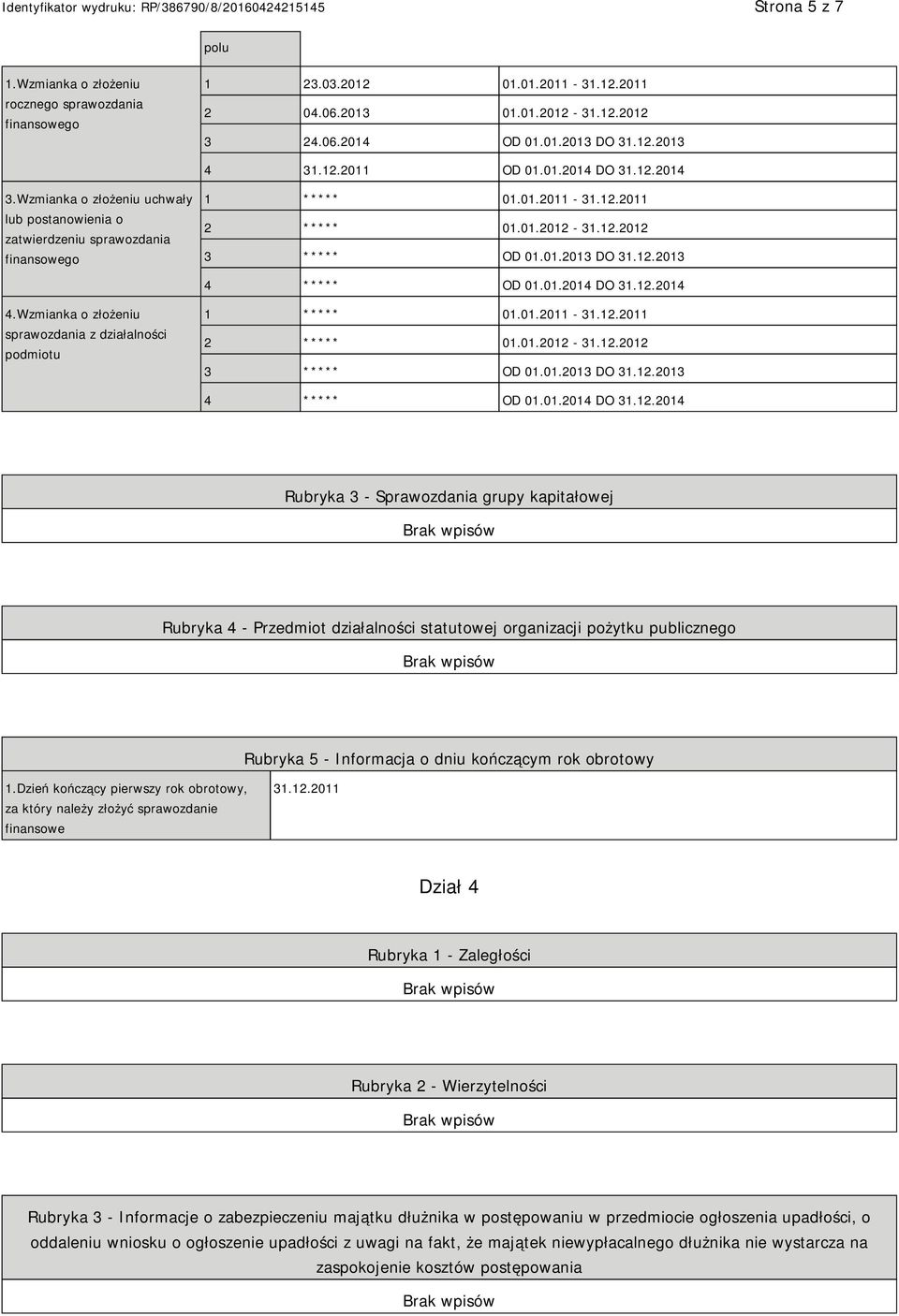 12.2013 4 ***** OD 01.01.2014 DO 31.12.2014 4.Wzmianka o złożeniu sprawozdania z działalności podmiotu 1 ***** 01.01.2011-31.12.2011 2 ***** 01.01.2012-31.12.2012 3 ***** OD 01.01.2013 DO 31.12.2013 4 ***** OD 01.01.2014 DO 31.12.2014 Rubryka 3 - Sprawozdania grupy kapitałowej Rubryka 4 - Przedmiot działalności statutowej organizacji pożytku publicznego Rubryka 5 - Informacja o dniu kończącym rok obrotowy 1.