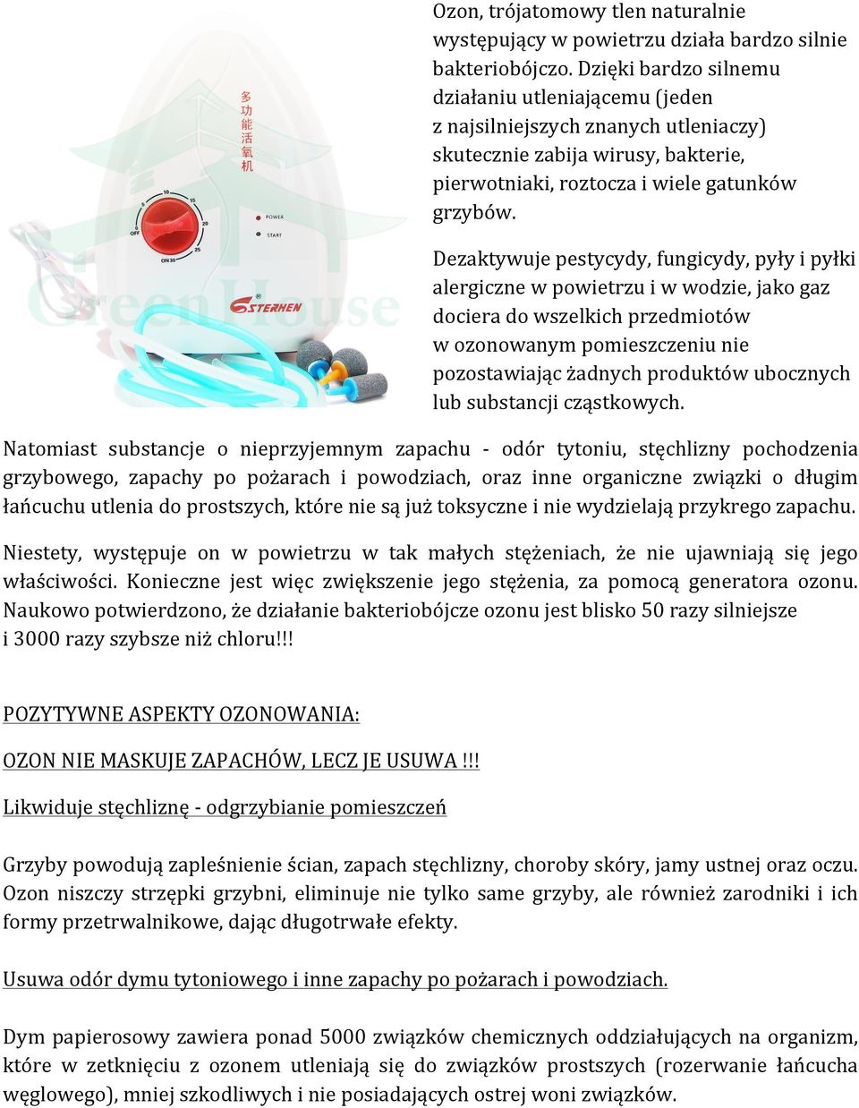 Dezaktywuje pestycydy, fungicydy, pyły i pyłki alergiczne w powietrzu i w wodzie, jako gaz dociera do wszelkich przedmiotów w ozonowanym pomieszczeniu nie pozostawiając żadnych produktów ubocznych