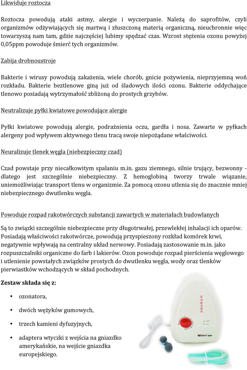 Wzrost stężenia ozonu powyżej 0,05ppm powoduje śmierć tych organizmów. Zabija drobnoustroje Bakterie i wirusy powodują zakażenia, wiele chorób, gnicie pożywienia, nieprzyjemną woń rozkładu.