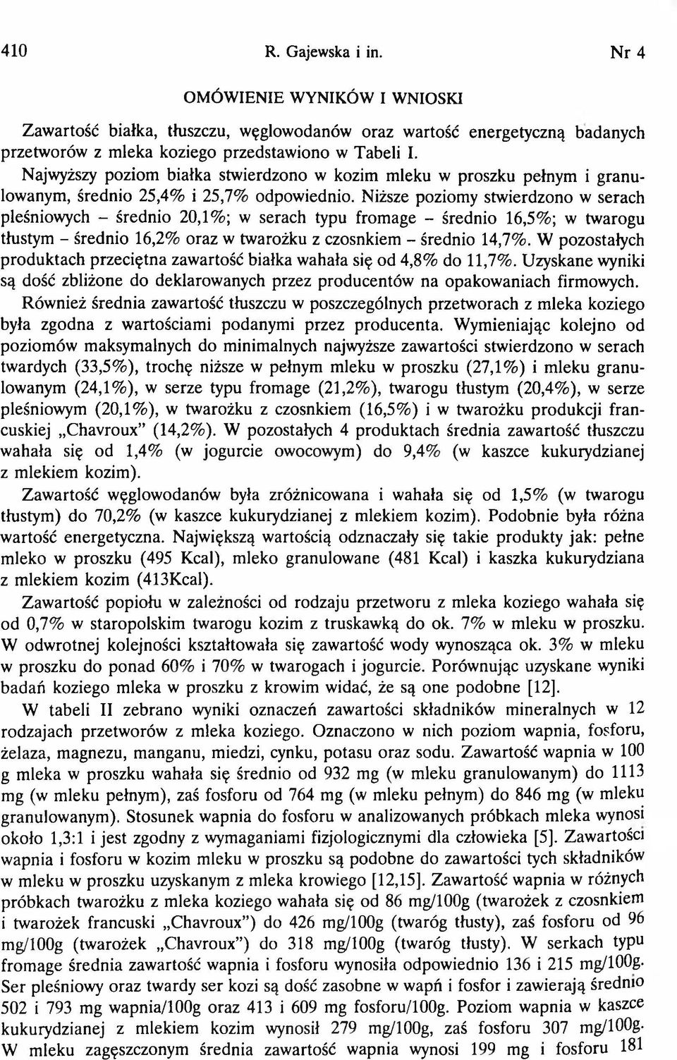 Niższe poziomy stwierdzono w serach pleśniowych - średnio 20,1%; w serach typu fromage - średnio 16,5%; w twarogu tłustym - średnio 16,2% oraz w twarożku z czosnkiem - średnio 14,7%.