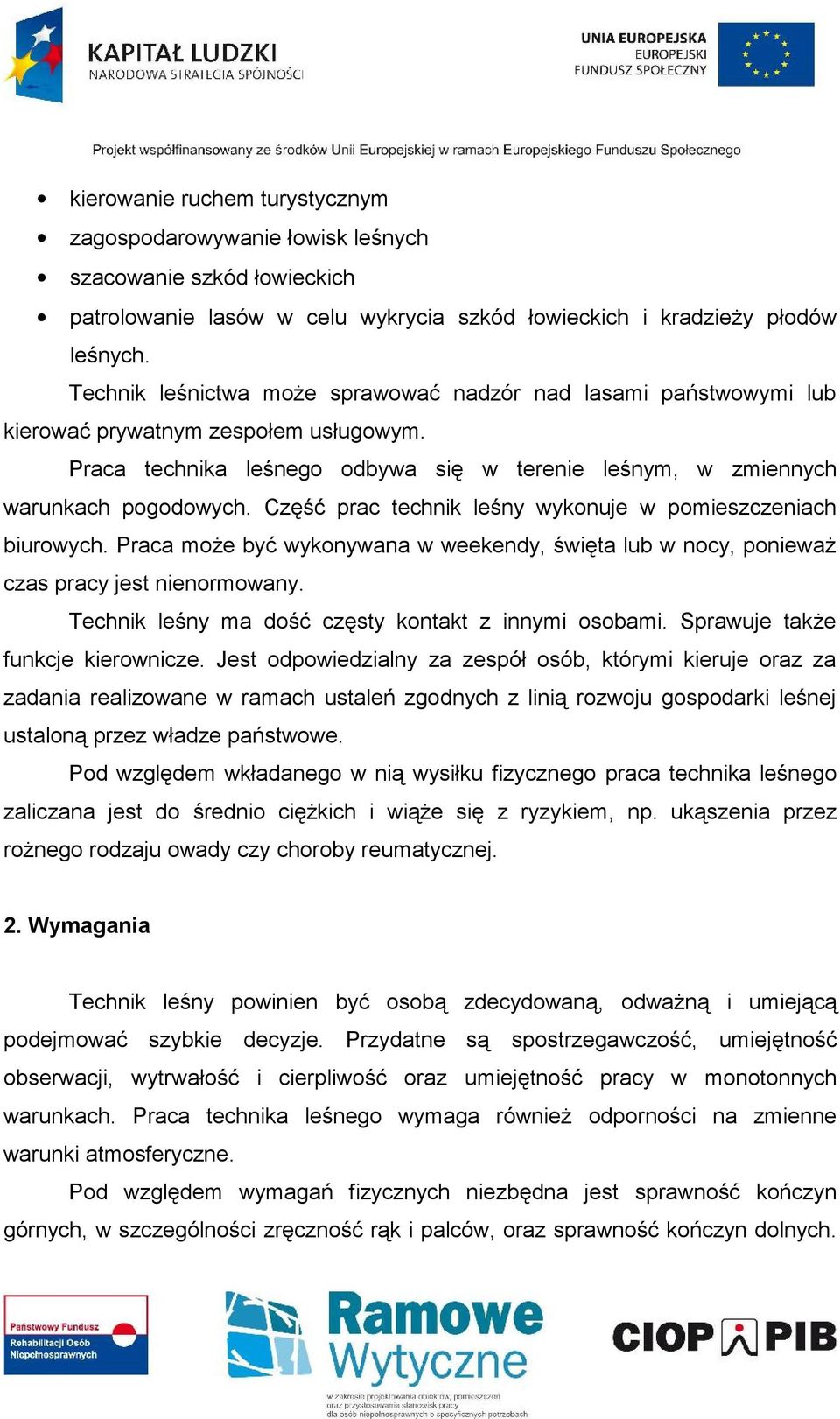 Część prac technik leśny wykonuje w pomieszczeniach biurowych. Praca może być wykonywana w weekendy, święta lub w nocy, ponieważ czas pracy jest nienormowany.