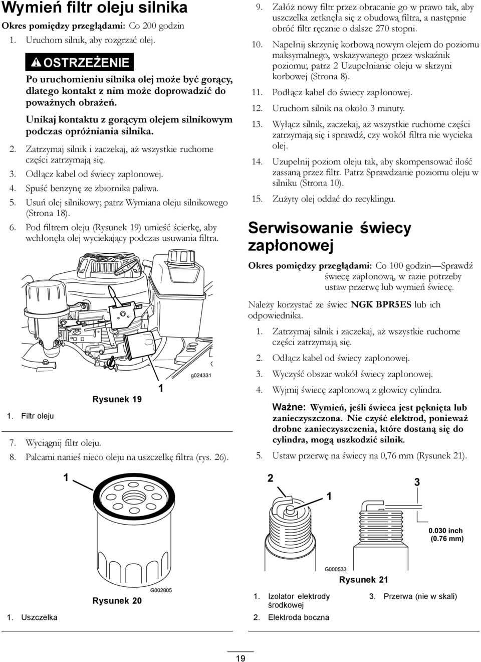 Zatrzymaj silnik i zaczekaj, aż wszystkie ruchome części zatrzymają się. 3. Odłącz kabel od świecy zapłonowej. 4. Spuść benzynę ze zbiornika paliwa. 5.