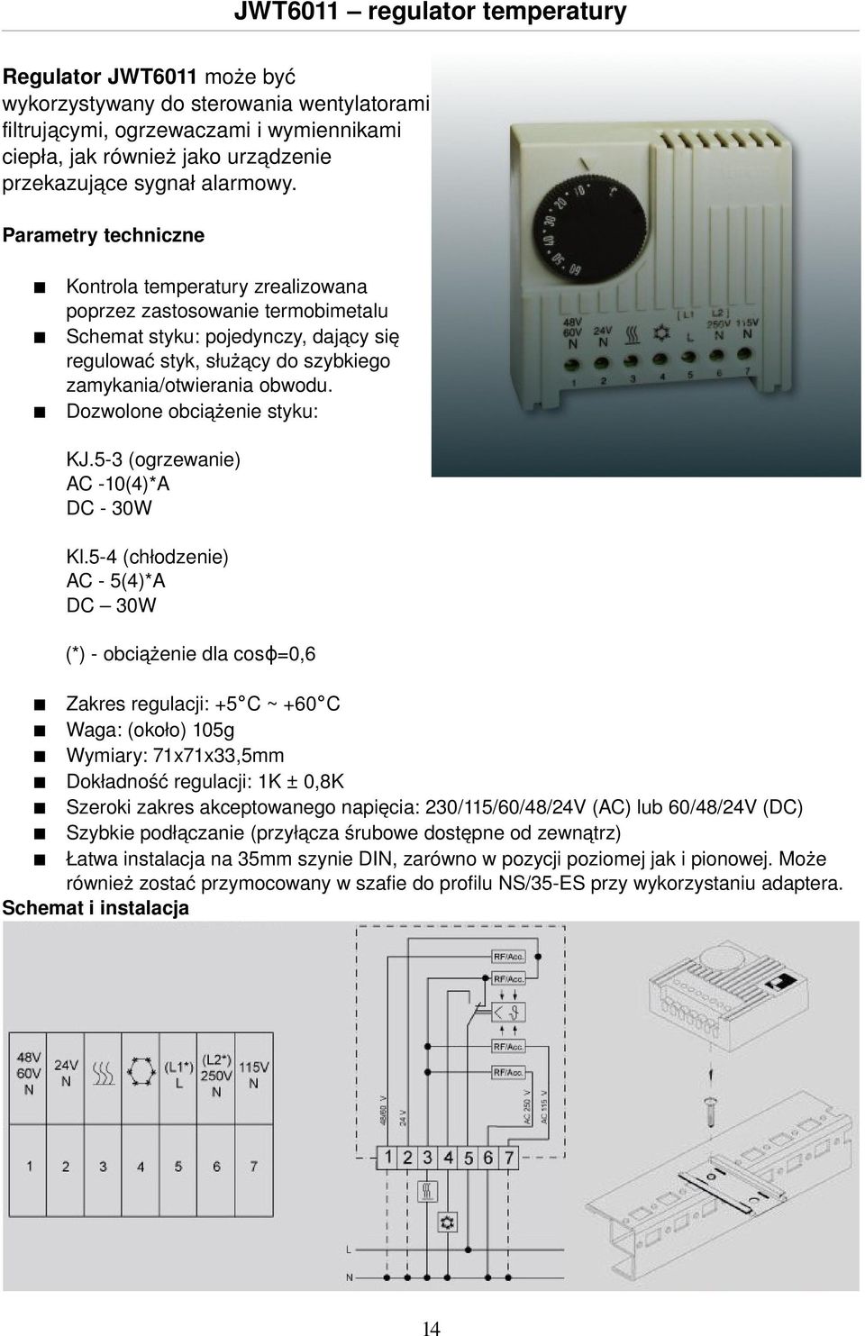 Parametry techniczne Kontrola temperatury zrealizowana poprzez zastosowanie termobimetalu Schemat styku: pojedynczy, dający się regulować styk, służący do szybkiego zamykania/otwierania obwodu.