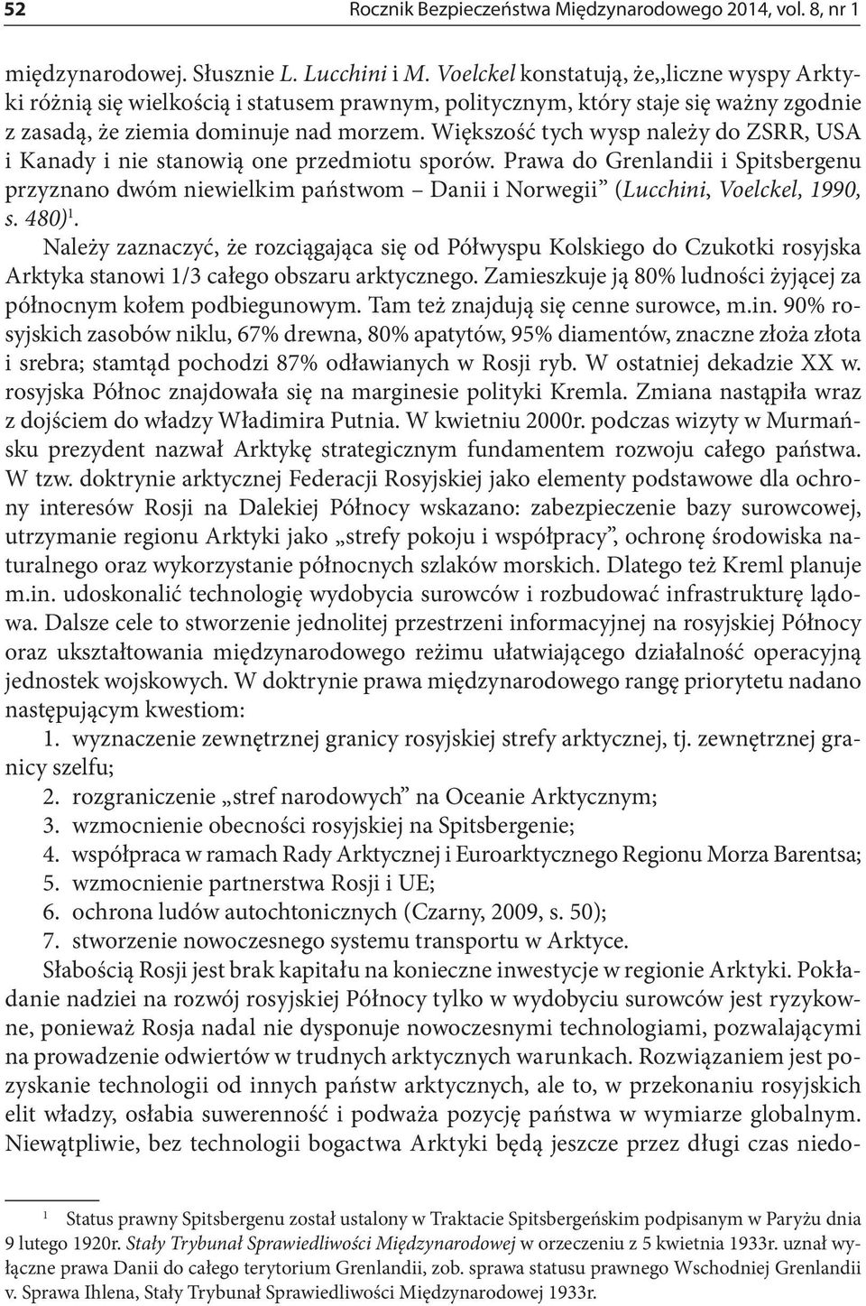 Większość tych wysp należy do ZSRR, USA i Kanady i nie stanowią one przedmiotu sporów.