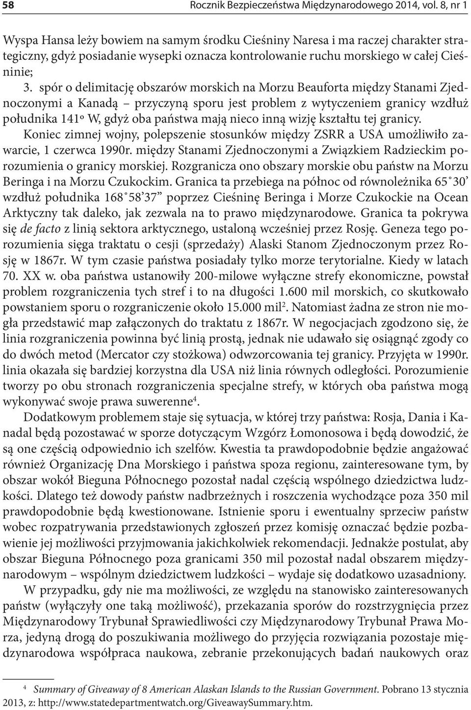 spór o delimitację obszarów morskich na Morzu Beauforta między Stanami Zjednoczonymi a Kanadą przyczyną sporu jest problem z wytyczeniem granicy wzdłuż południka 141º W, gdyż oba państwa mają nieco