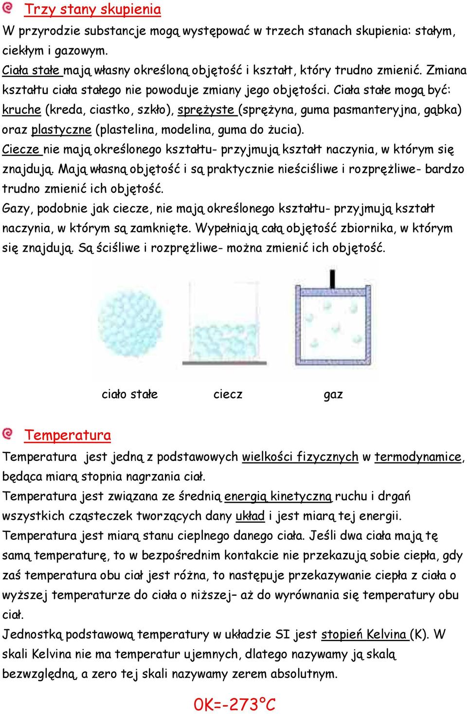 Ciała stałe mogą być: kruche (kreda, ciastko, szkło), sprężyste (sprężyna, guma pasmanteryjna, gąbka) oraz plastyczne (plastelina, modelina, guma do żucia).