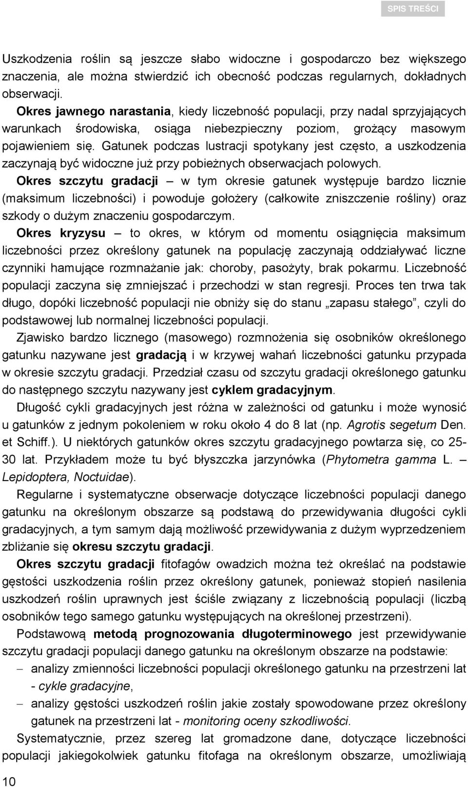 Gatunek podczas lustracji spotykany jest często, a uszkodzenia zaczynają być widoczne już przy pobieżnych obserwacjach polowych.