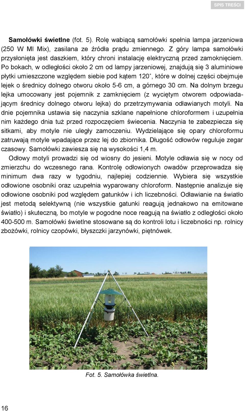 Po bokach, w odległości około 2 cm od lampy jarzeniowej, znajdują się 3 aluminiowe płytki umieszczone względem siebie pod kątem 120, które w dolnej części obejmuje lejek o średnicy dolnego otworu