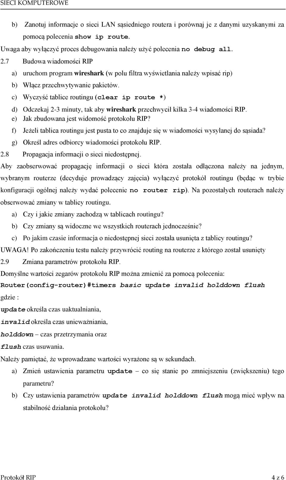 c) Wyczyść tablice routingu (clear ip route *) d) Odczekaj 2-3 minuty, tak aby wireshark przechwycił kilka 3-4 wiadomości RIP. e) Jak zbudowana jest widomość protokołu RIP?