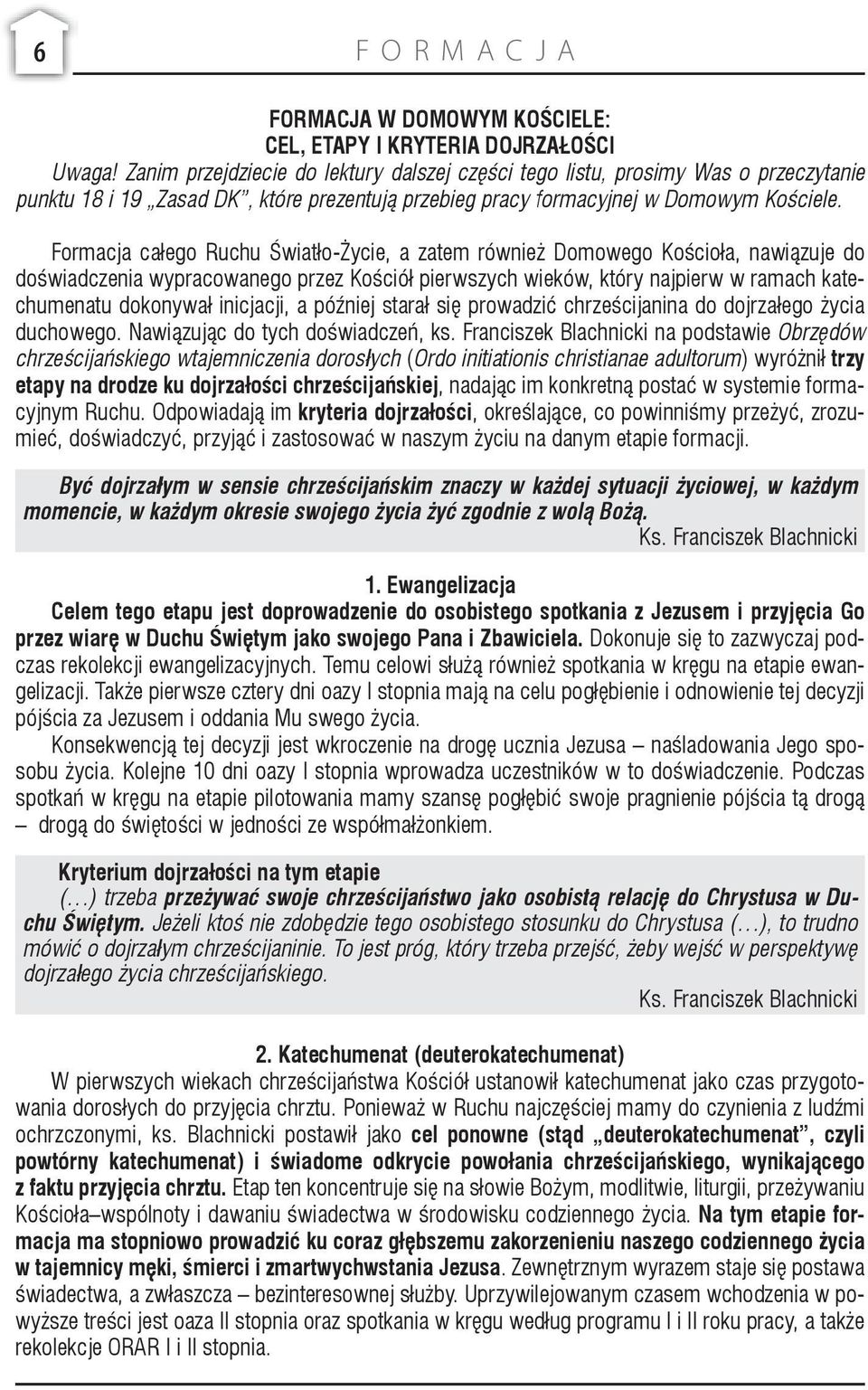 Formacja całego Ruchu Światło-Życie, a zatem również Domowego Kościoła, nawiązuje do doświadczenia wypracowanego przez Kościół pierwszych wieków, który najpierw w ramach katechumenatu dokonywał