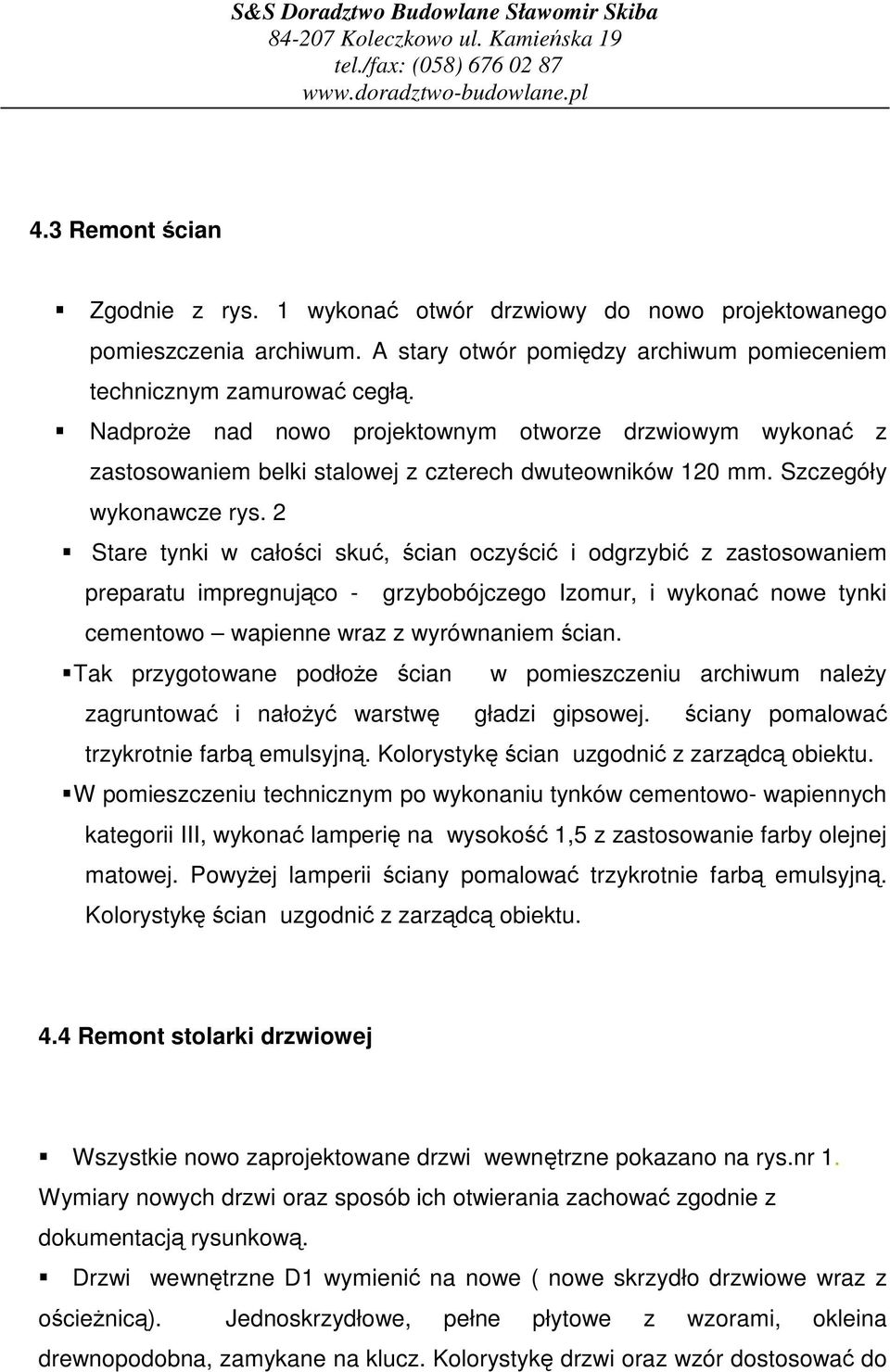 2 Stare tynki w całoci sku, cian oczyci i odgrzybi z zastosowaniem preparatu impregnujco - grzybobójczego Izomur, i wykona nowe tynki cementowo wapienne wraz z wyrównaniem cian.