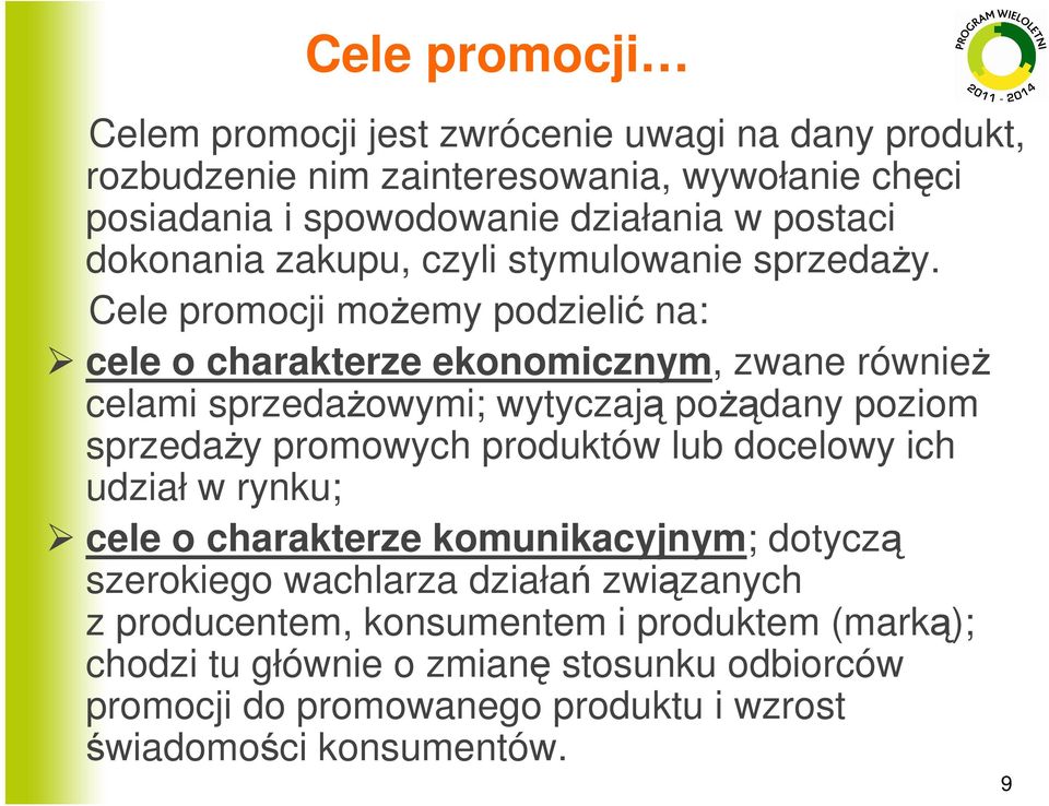 Cele promocji moŝemy podzielić na: cele o charakterze ekonomicznym, zwane równieŝ celami sprzedaŝowymi; wytyczają poŝądany poziom sprzedaŝy promowych produktów
