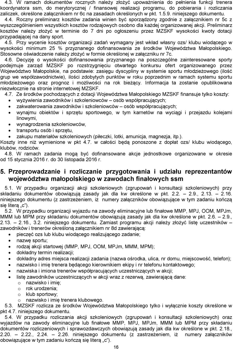 4. Roczny preliminarz kosztów zadania winien być sporządzony zgodnie z załącznikiem nr 5c z wyszczególnieniem wszystkich kosztów rodzajowych osobno dla każdej organizowanej akcji.