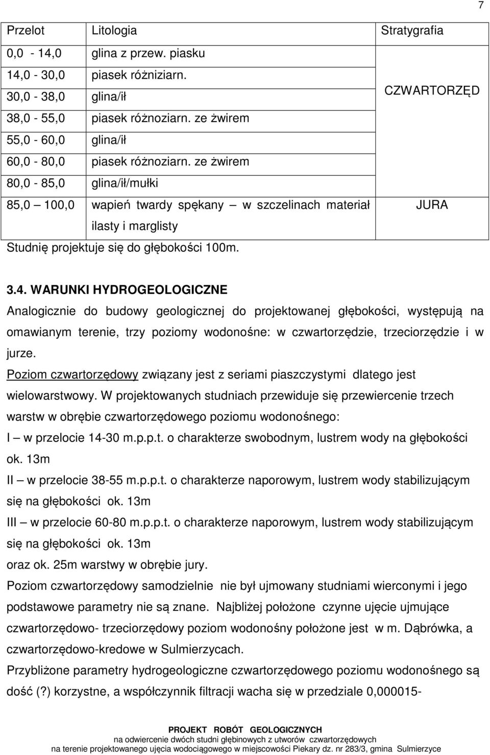 WARUNKI HYDROGEOLOGICZNE Analogicznie do budowy geologicznej do projektowanej głębokości, występują na omawianym terenie, trzy poziomy wodonośne: w czwartorzędzie, trzeciorzędzie i w jurze.