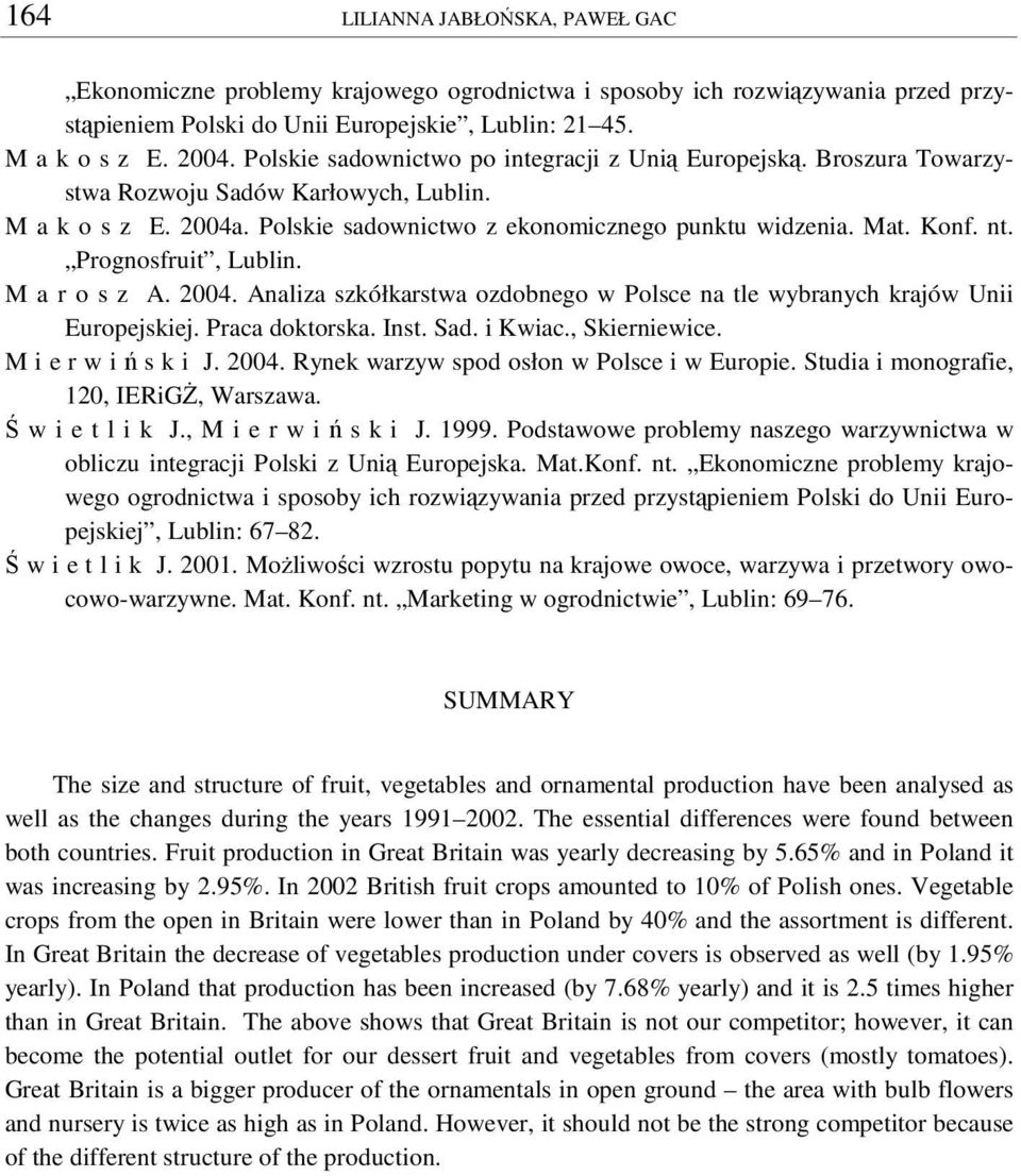 szkółkarstwa ozdobnego w Polsce na tle wybranych krajów Unii Europejskiej Praca doktorska Inst Sad i Kwiac, Skierniewice M i e r w i s k i J 2004 Rynek warzyw spod osłon w Polsce i w Europie Studia i