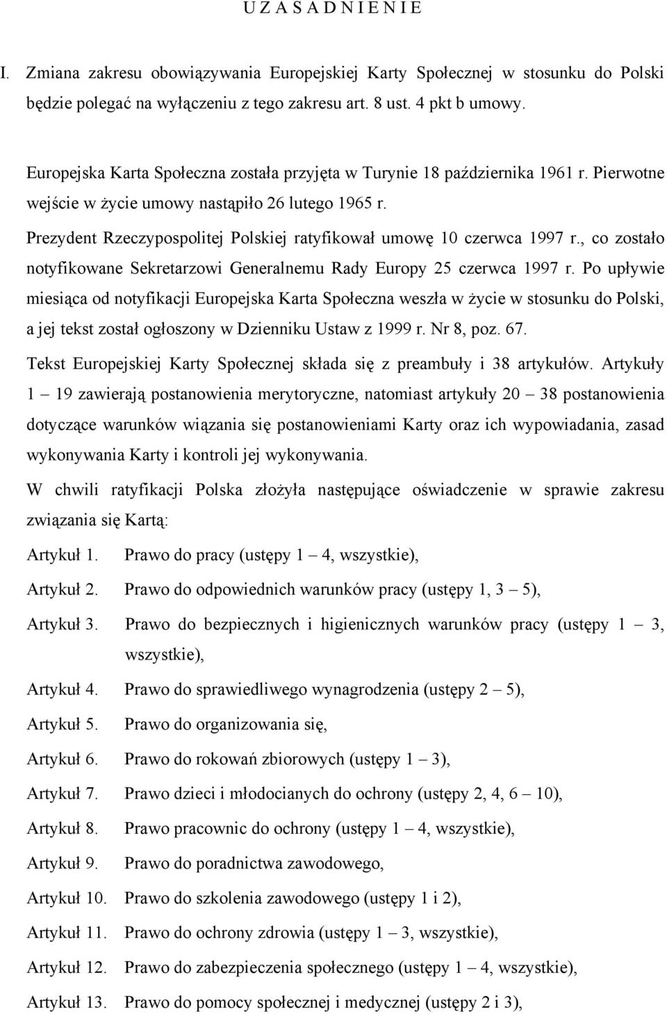 Prezydent Rzeczypospolitej Polskiej ratyfikował umowę 10 czerwca 1997 r., co zostało notyfikowane Sekretarzowi Generalnemu Rady Europy 25 czerwca 1997 r.