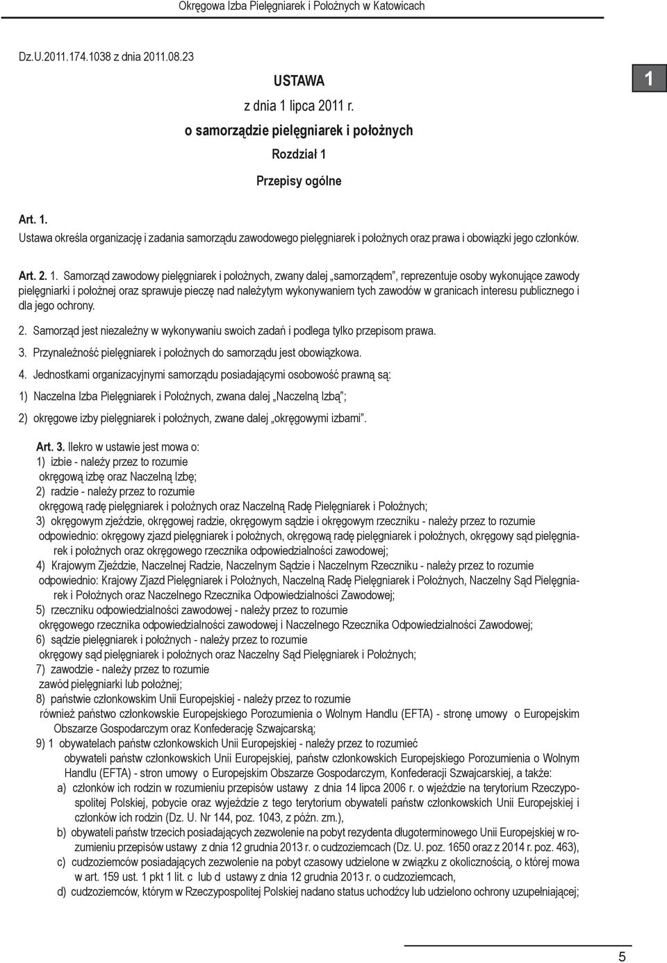 Samorząd zawodowy pielęgniarek i położnych, zwany dalej samorządem, reprezentuje osoby wykonujące zawody pielęgniarki i położnej oraz sprawuje pieczę nad należytym wykonywaniem tych zawodów w