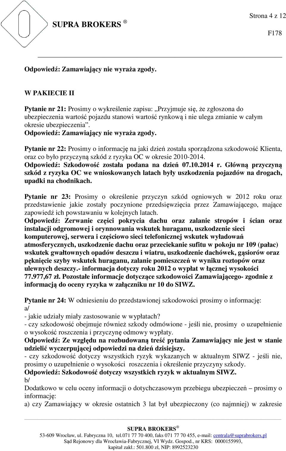 Odpowiedź: Szkodowość została podana na dzień 07.10.2014 r. Główną przyczyną szkód z ryzyka OC we wnioskowanych latach były uszkodzenia pojazdów na drogach, upadki na chodnikach.