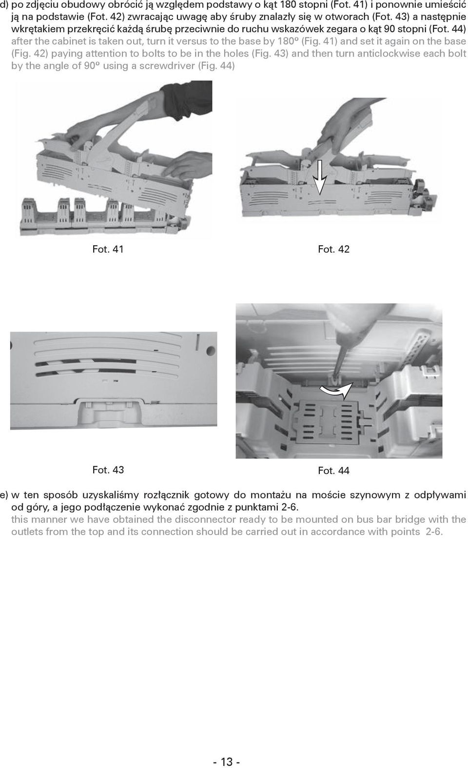 41) and set it again on the base (Fig. 42) paying attention to bolts to be in the holes (Fig. 43) and then turn anticlockwise each bolt by the angle of 90º using a screwdriver (Fig. 44) Fot. 41 Fot.