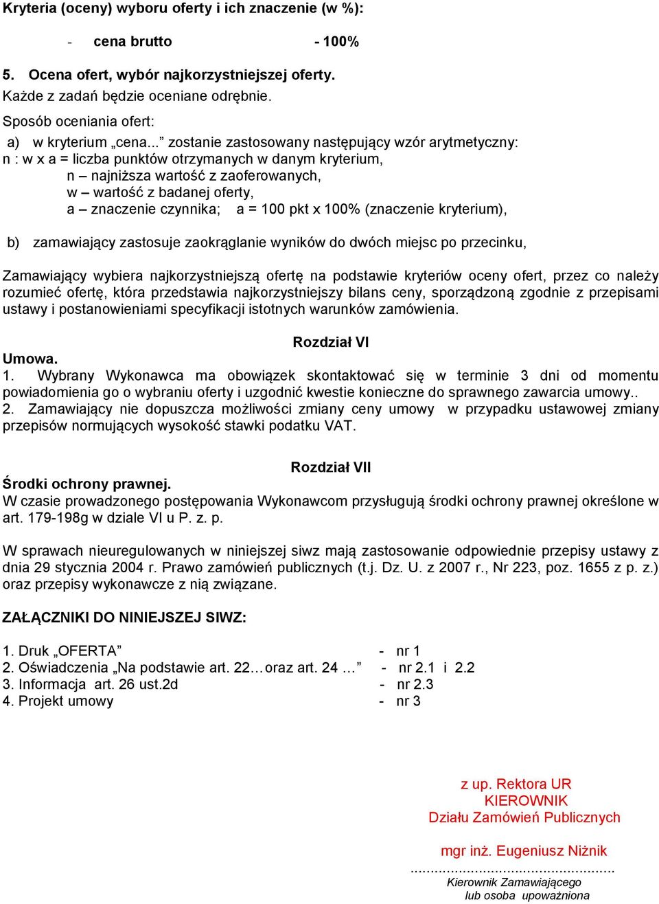.. zostanie zastosowany następujący wzór arytmetyczny: n : w x a = liczba punktów otrzymanych w danym kryterium, n najniższa wartość z zaoferowanych, w wartość z badanej oferty, a znaczenie czynnika;