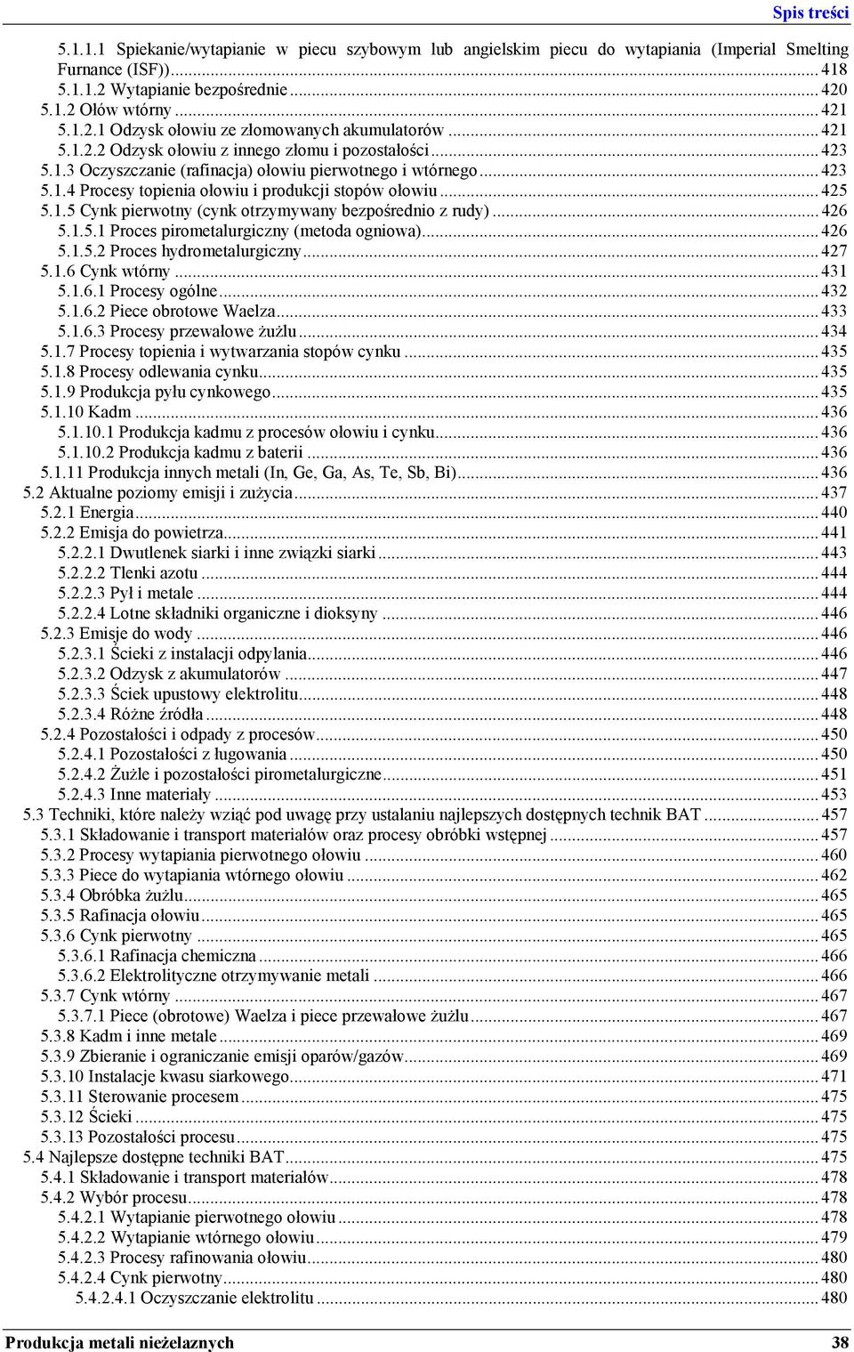 .. 425 5.1.5 Cynk pierwotny (cynk otrzymywany bezpośrednio z rudy)... 426 5.1.5.1 Proces pirometalurgiczny (metoda ogniowa)... 426 5.1.5.2 Proces hydrometalurgiczny... 427 5.1.6 Cynk wtórny... 431 5.