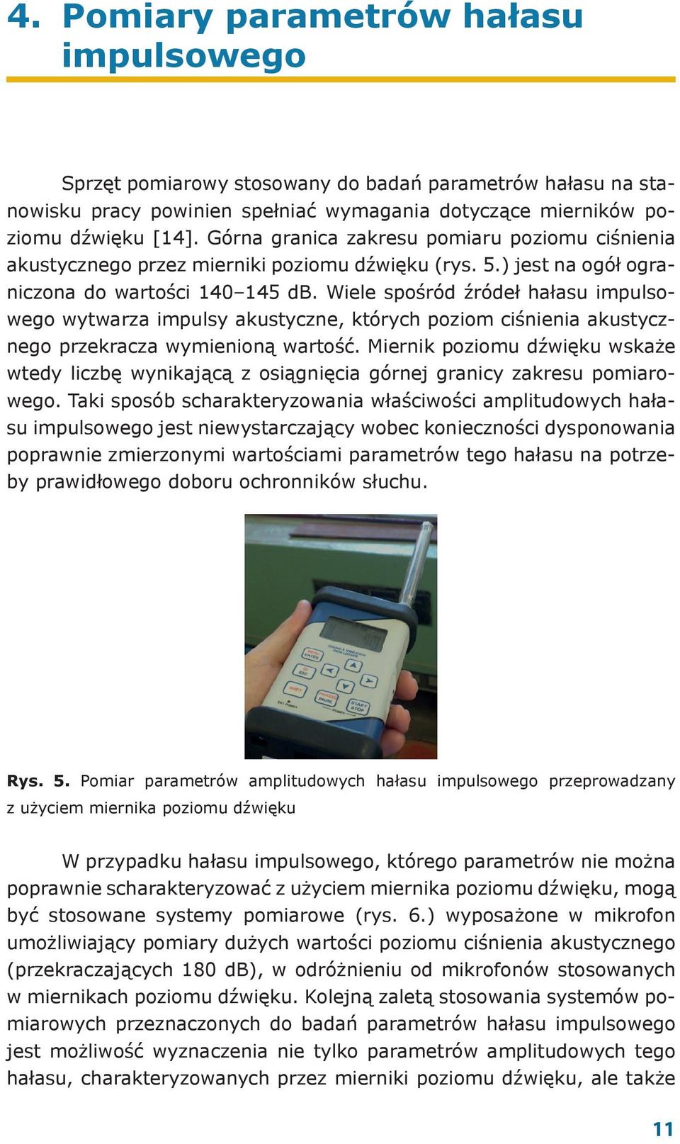 Wiele spośród źródeł hałasu impulsowego wytwarza impulsy akustyczne, których poziom ciśnienia akustycznego przekracza wymienioną wartość.