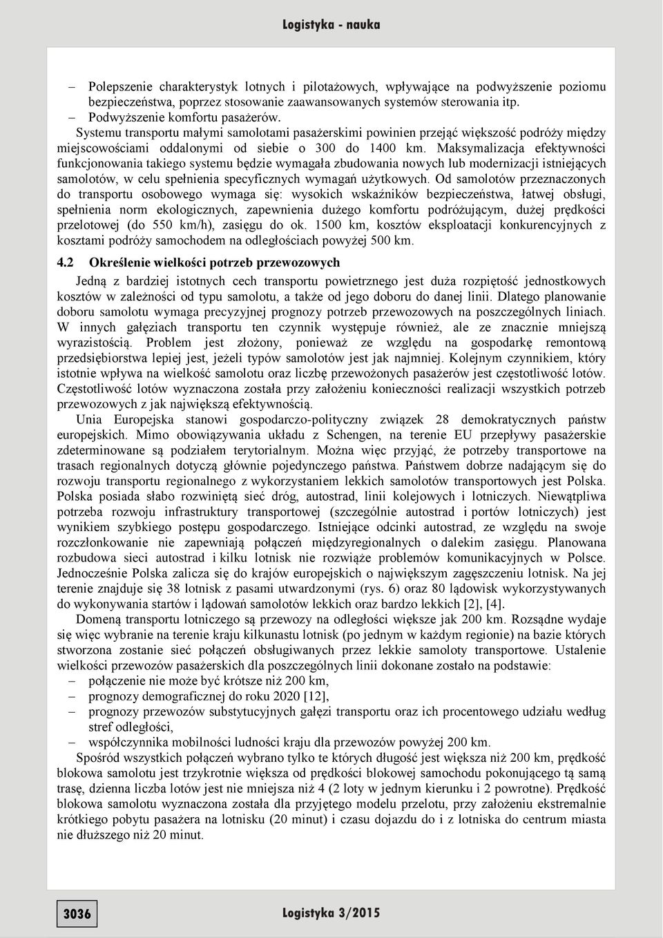 Maksymalizacja efektywności funkcjonowania takiego systemu będzie wymagała zbudowania nowych lub modernizacji istniejących samolotów, w celu spełnienia specyficznych wymagań użytkowych.
