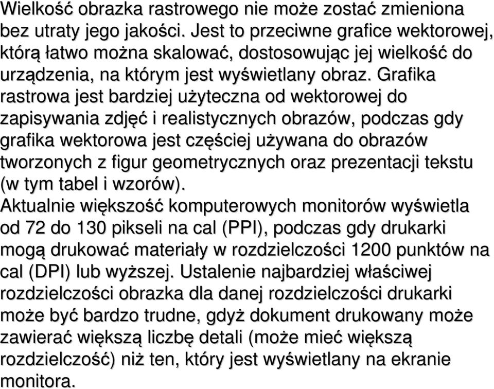 Grafika rastrowa jest bardziej użyteczna u od wektorowej do zapisywania zdjęć i realistycznych obrazów, podczas gdy grafika wektorowa jest częś ęściej używana u do obrazów tworzonych z figur