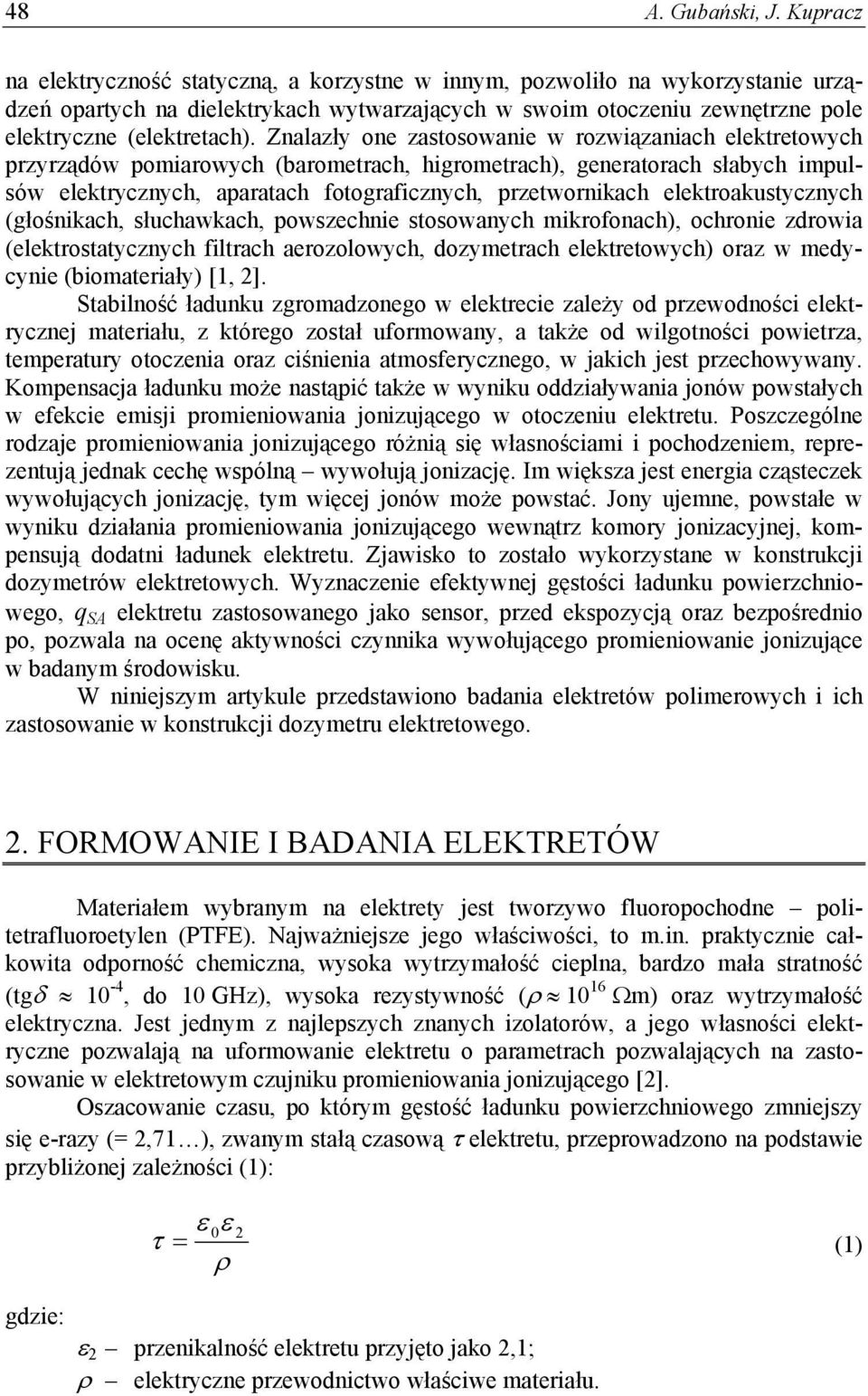 Znalazły one zastosowanie w rozwiązaniach elektretowych przyrządów pomiarowych (barometrach, higrometrach), generatorach słabych impulsów elektrycznych, aparatach fotograficznych, przetwornikach