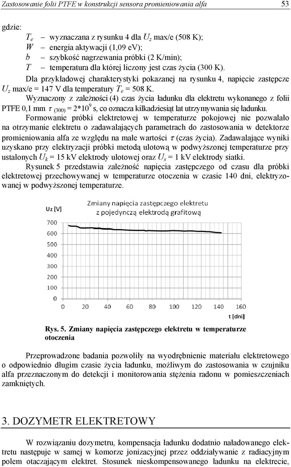 Wyznaczony z zależności (4) czas życia ładunku dla elektretu wykonanego z folii PTFE 0,1 mm (300) = 2*10 9 s, co oznacza kilkadziesiąt lat utrzymywania się ładunku.