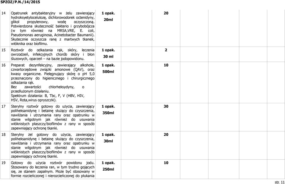 Skutecznie oczyszcza ranę z martwych tkanek, włóknika oraz biofilmu. 15 Roztwór do odkażania rąk, skóry, leczenia owrzodzeń, infekcyjnych chorób skóry i błon śluzowych, oparzeń na bazie jodopowidonu.