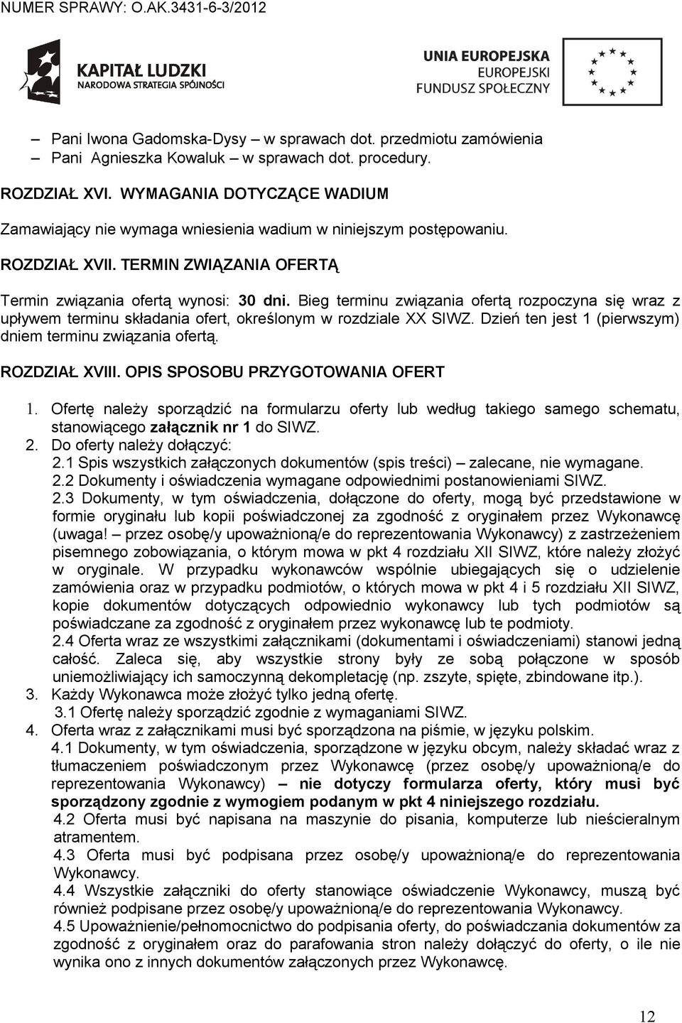 Bieg terminu związania ofertą rozpoczyna się wraz z upływem terminu składania ofert, określonym w rozdziale XX SIWZ. Dzień ten jest 1 (pierwszym) dniem terminu związania ofertą. ROZDZIAŁ XVIII.
