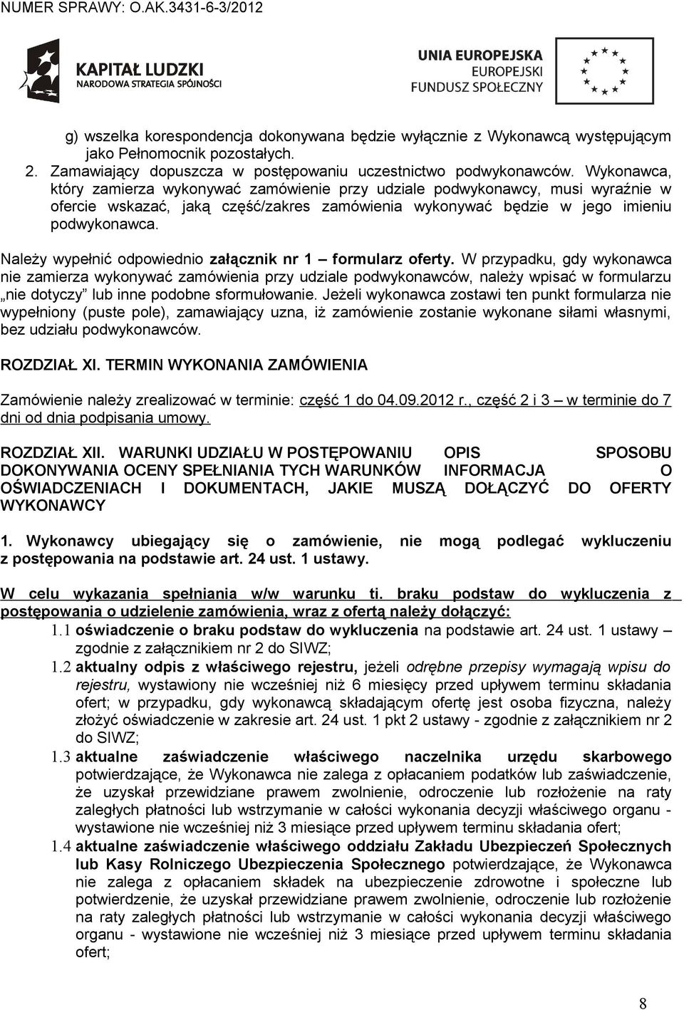 Należy wypełnić odpowiednio załącznik nr 1 formularz W przypadku, gdy wykonawca nie zamierza wykonywać zamówienia przy udziale podwykonawców, należy wpisać w formularzu nie dotyczy lub inne podobne