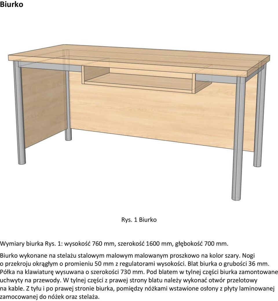 Blat biurka o grubości 36 mm. Półka na klawiaturę wysuwana o szerokości 730 mm. Pod blatem w tylnej części biurka zamontowane uchwyty na przewody.